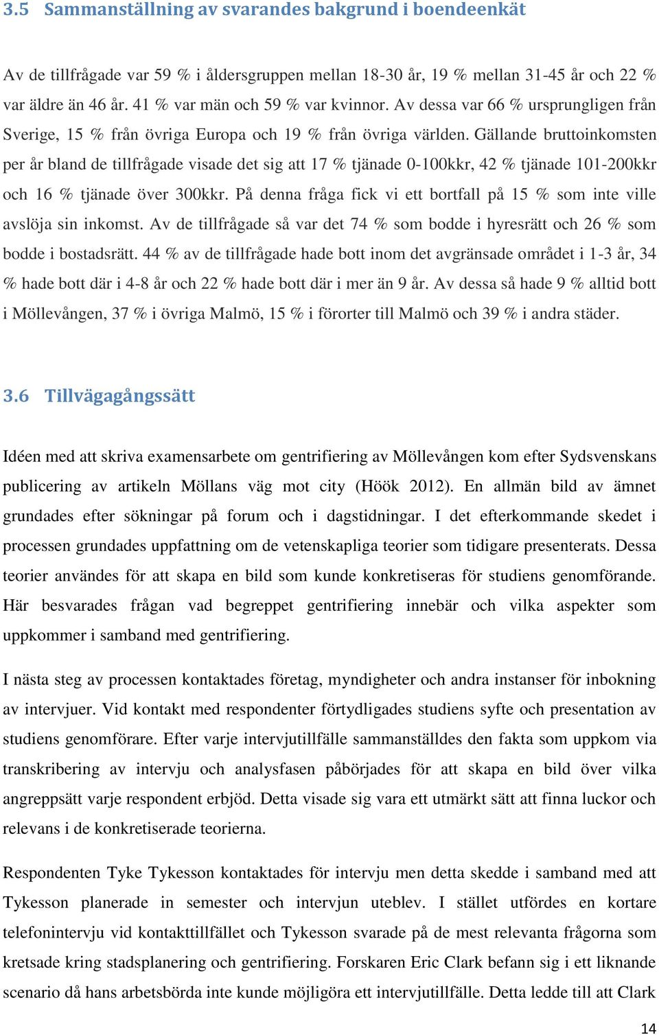 Gällande bruttoinkomsten per år bland de tillfrågade visade det sig att 17 % tjänade 0-100kkr, 42 % tjänade 101-200kkr och 16 % tjänade över 300kkr.