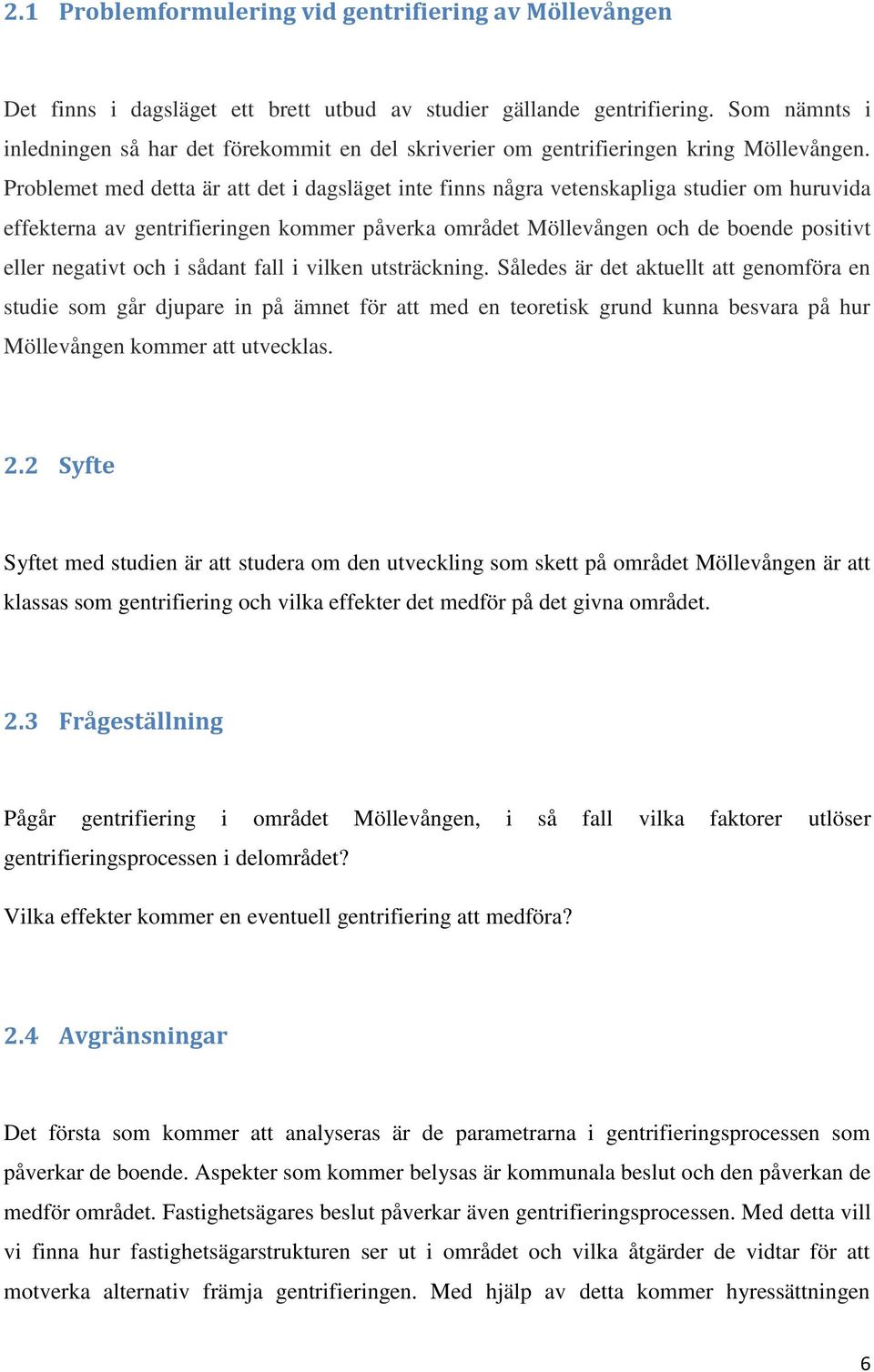 Problemet med detta är att det i dagsläget inte finns några vetenskapliga studier om huruvida effekterna av gentrifieringen kommer påverka området Möllevången och de boende positivt eller negativt