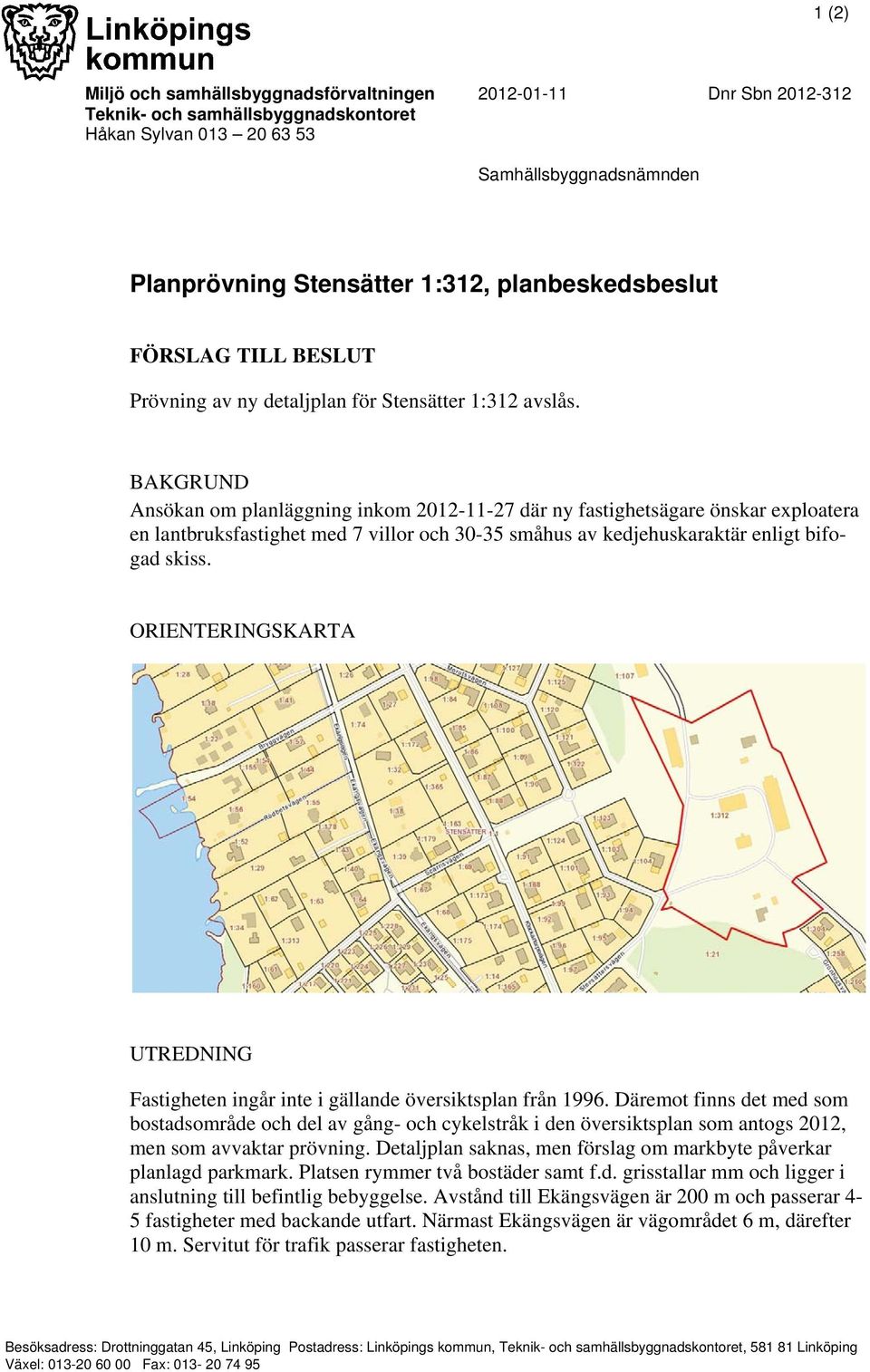 BAKGRUND Ansökan om planläggning inkom 2012-11-27 där ny fastighetsägare önskar exploatera en lantbruksfastighet med 7 villor och 30-35 småhus av kedjehuskaraktär enligt bifogad skiss.