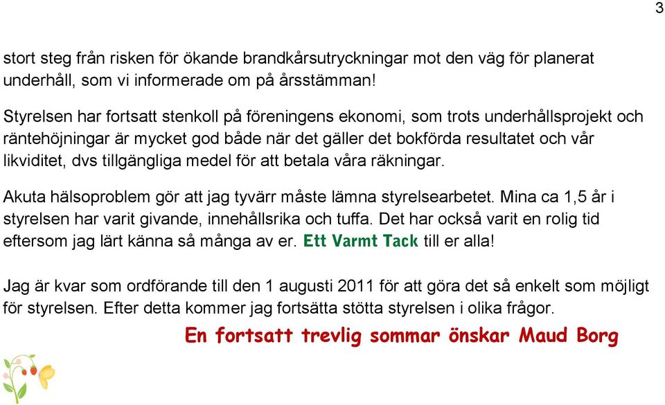 medel för att betala våra räkningar. Akuta hälsoproblem gör att jag tyvärr måste lämna styrelsearbetet. Mina ca 1,5 år i styrelsen har varit givande, innehållsrika och tuffa.