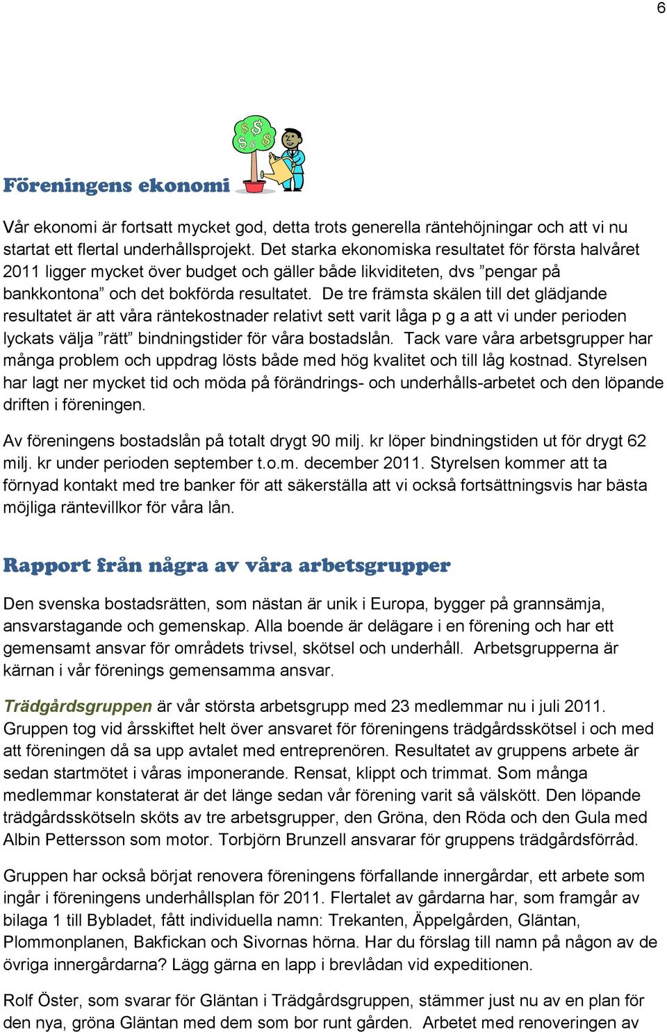 De tre främsta skälen till det glädjande resultatet är att våra räntekostnader relativt sett varit låga p g a att vi under perioden lyckats välja rätt bindningstider för våra bostadslån.