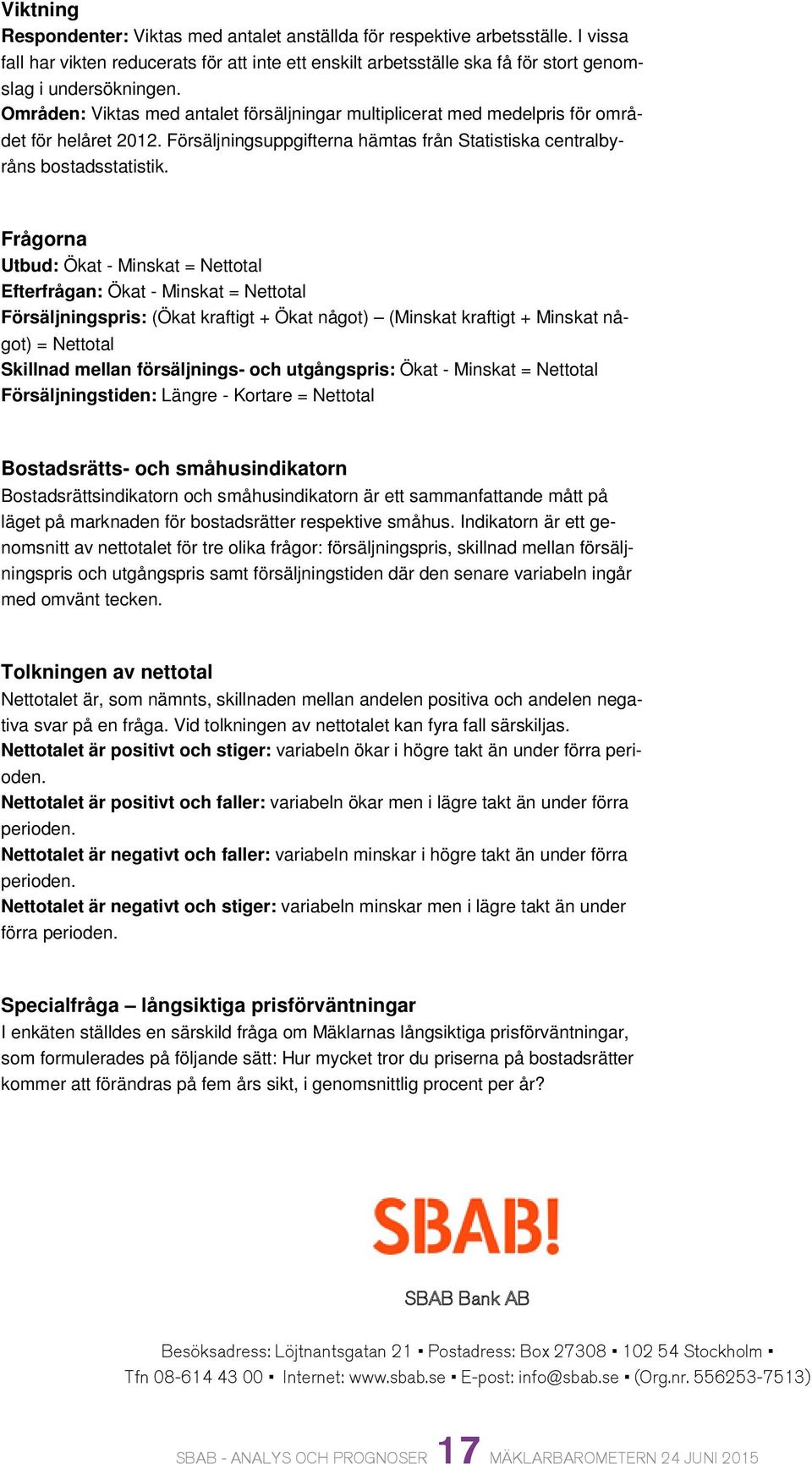 Frågorna Utbud: Ökat - Minskat = Nettotal Efterfrågan: Ökat - Minskat = Nettotal Försäljningspris: (Ökat kraftigt + Ökat något) (Minskat kraftigt + Minskat något) = Nettotal Skillnad mellan