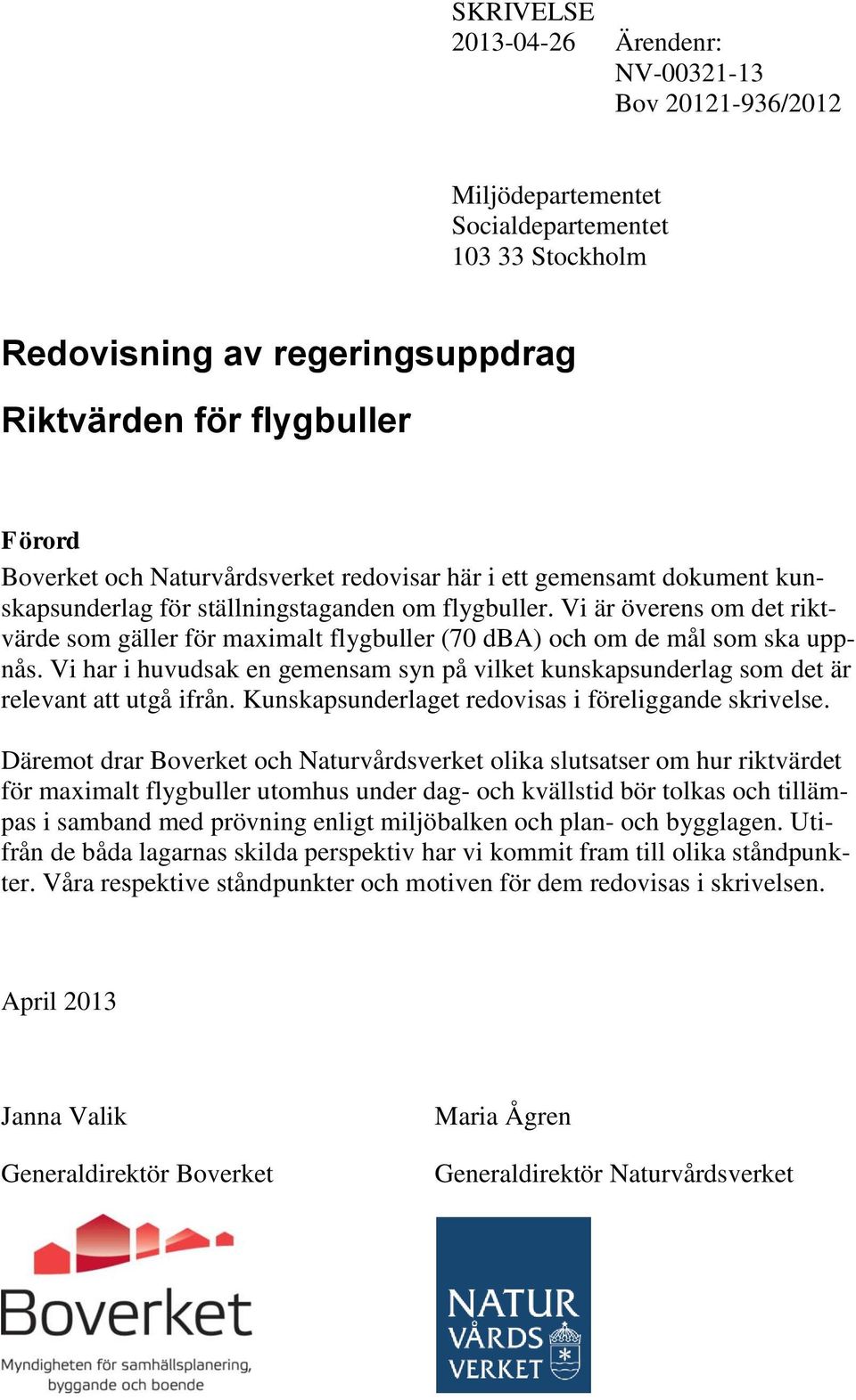 Vi är överens om det riktvärde som gäller för maximalt flygbuller (70 dba) och om de mål som ska uppnås.