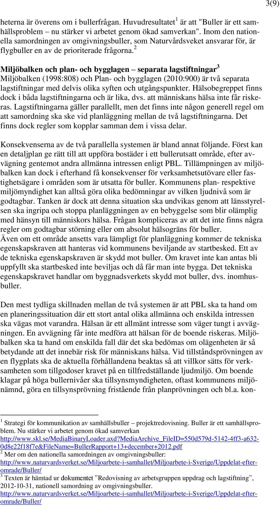 2 Miljöbalken och plan- och bygglagen separata lagstiftningar 3 Miljöbalken (1998:808) och Plan- och bygglagen (2010:900) är två separata lagstiftningar med delvis olika syften och utgångspunkter.