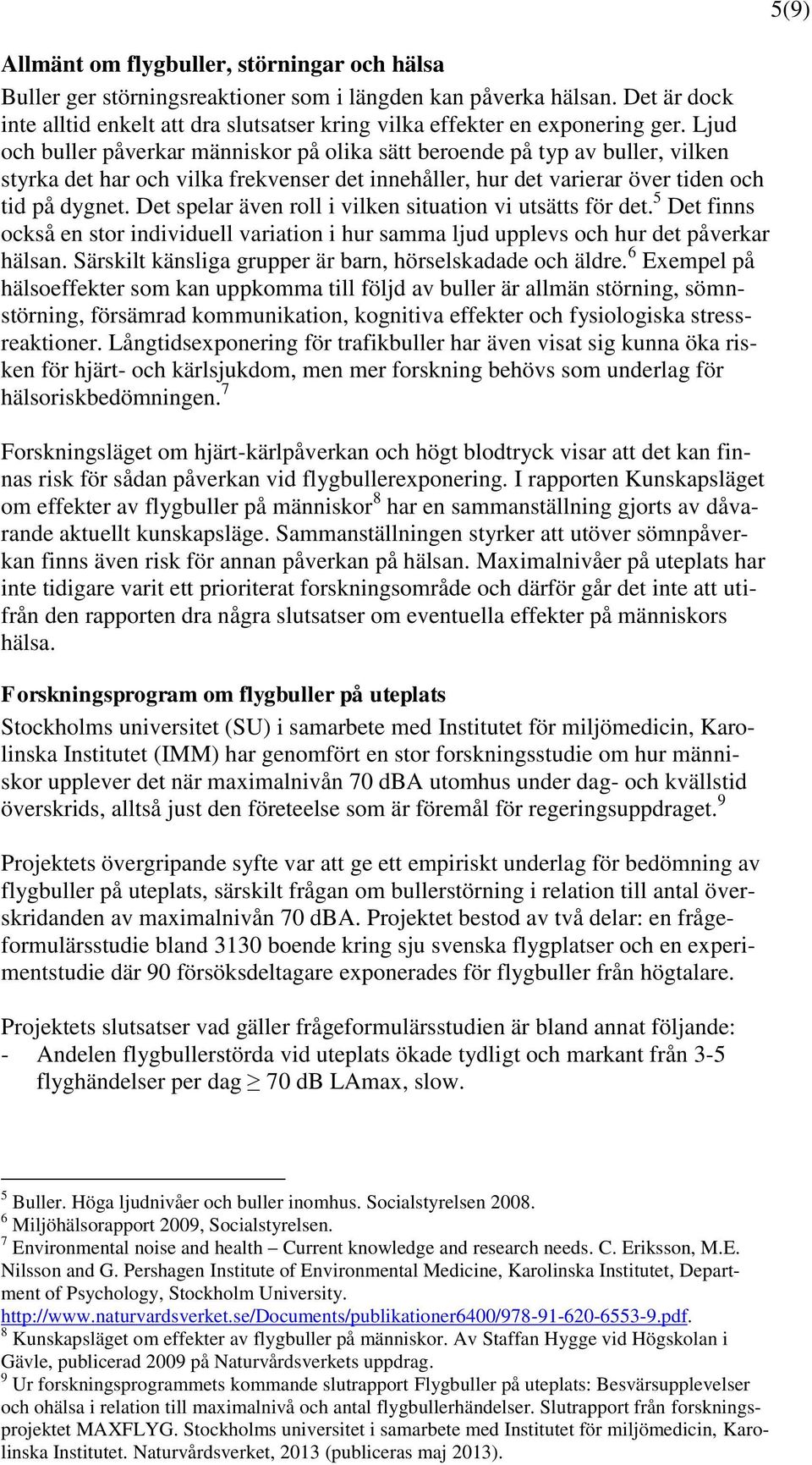 Det spelar även roll i vilken situation vi utsätts för det. 5 Det finns också en stor individuell variation i hur samma ljud upplevs och hur det påverkar hälsan.