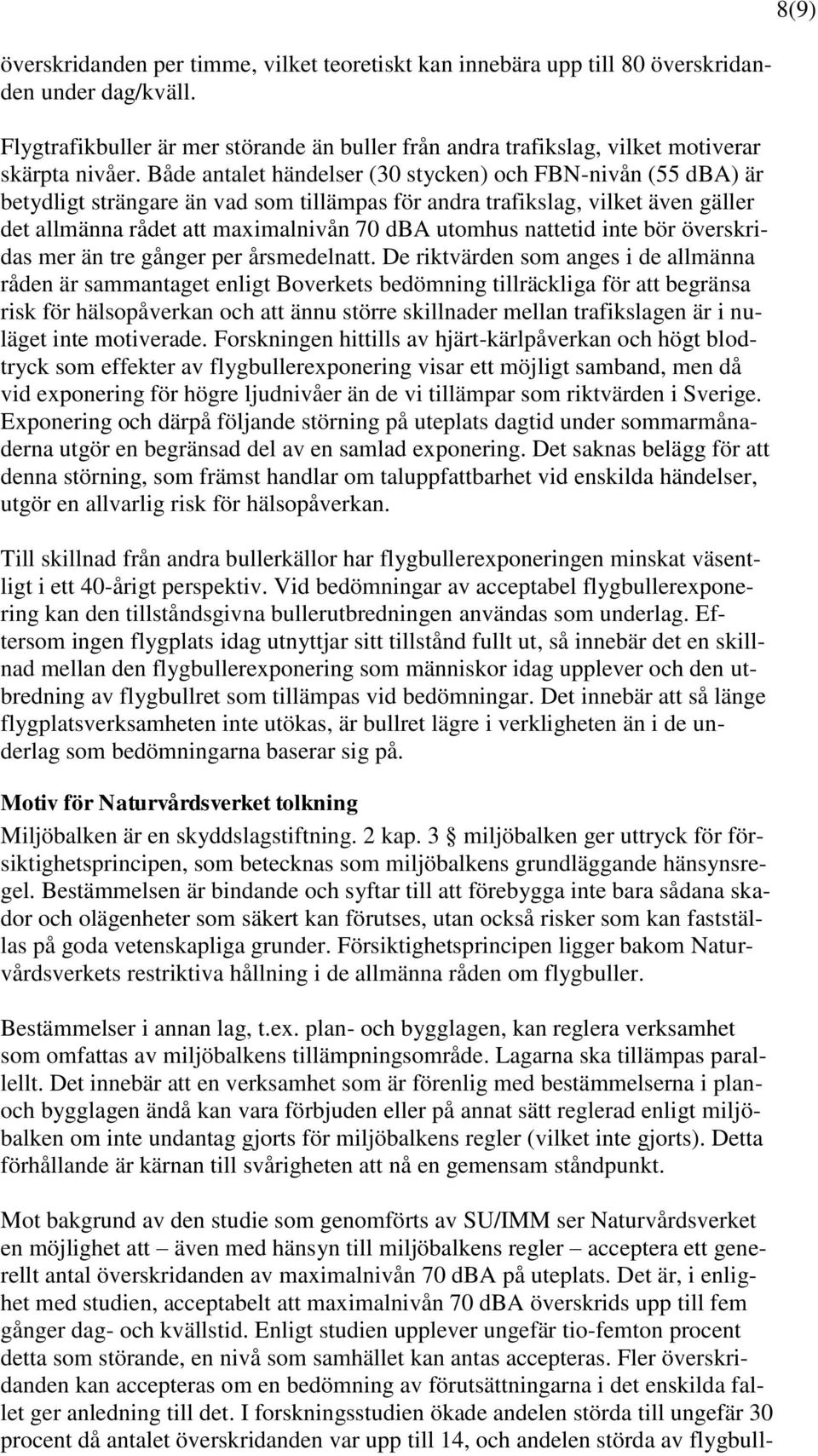 Både antalet händelser (30 stycken) och FBN-nivån (55 dba) är betydligt strängare än vad som tillämpas för andra trafikslag, vilket även gäller det allmänna rådet att maximalnivån 70 dba utomhus