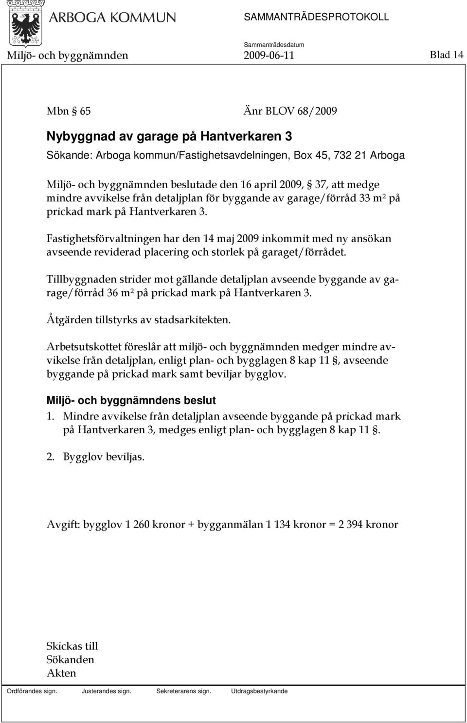 Fastighetsförvaltningen har den 14 maj 2009 inkommit med ny ansökan avseende reviderad placering och storlek på garaget/förrådet.