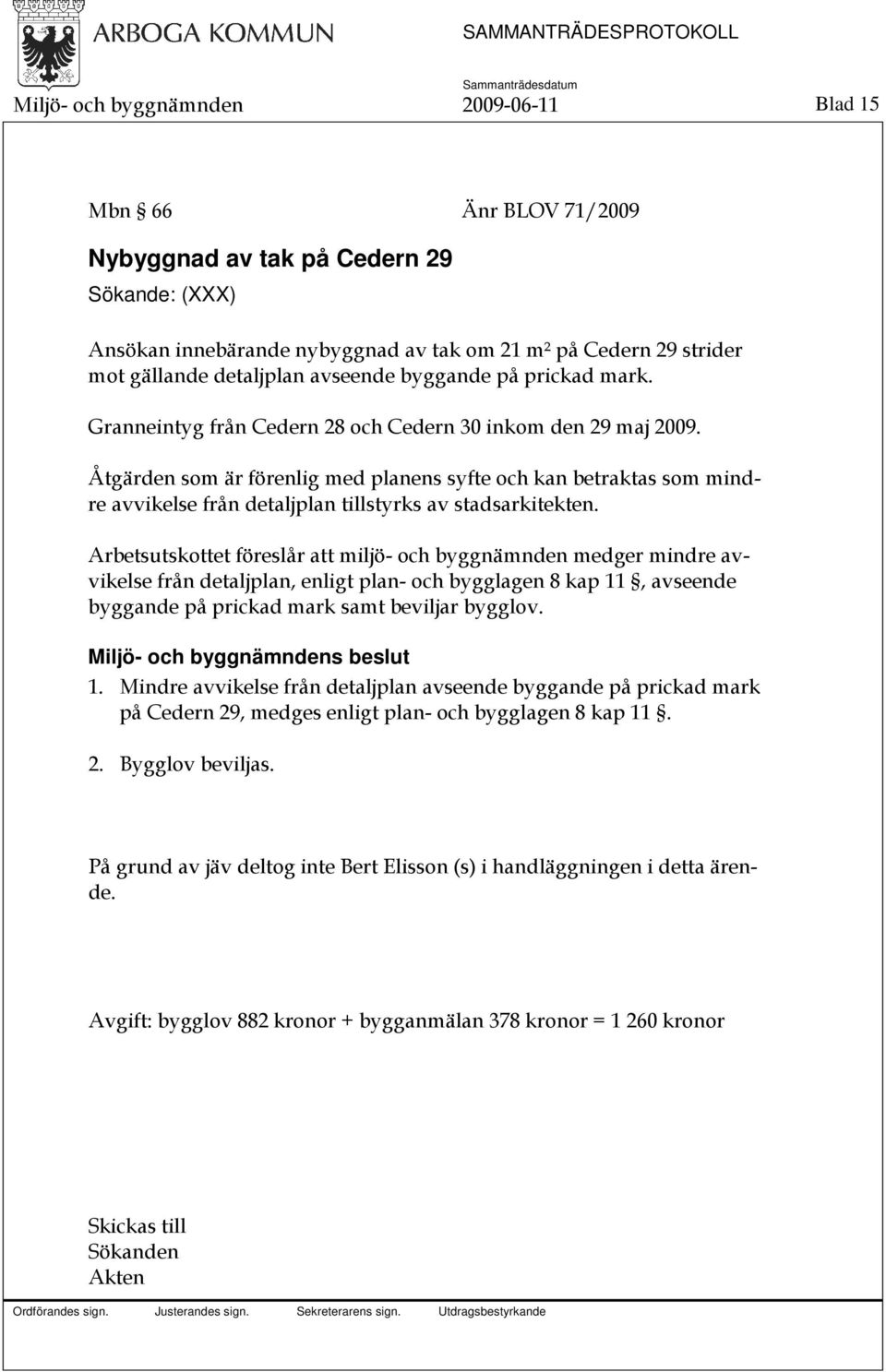 Åtgärden som är förenlig med planens syfte och kan betraktas som mindre avvikelse från detaljplan tillstyrks av stadsarkitekten.