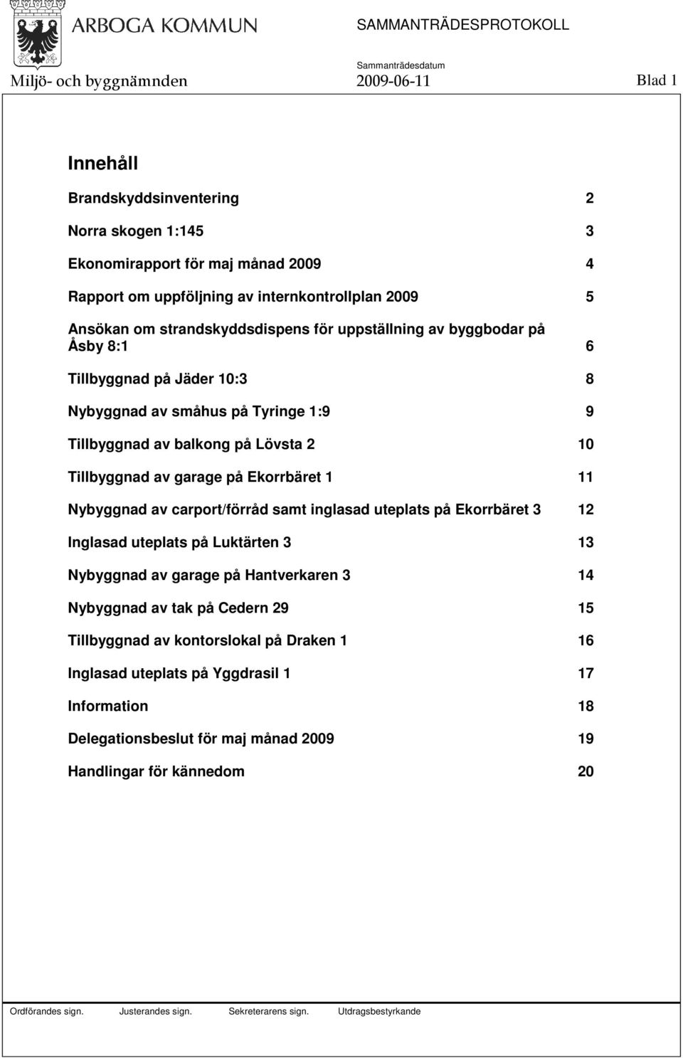 Tillbyggnad av garage på Ekorrbäret 1 11 Nybyggnad av carport/förråd samt inglasad uteplats på Ekorrbäret 3 12 Inglasad uteplats på Luktärten 3 13 Nybyggnad av garage på Hantverkaren 3