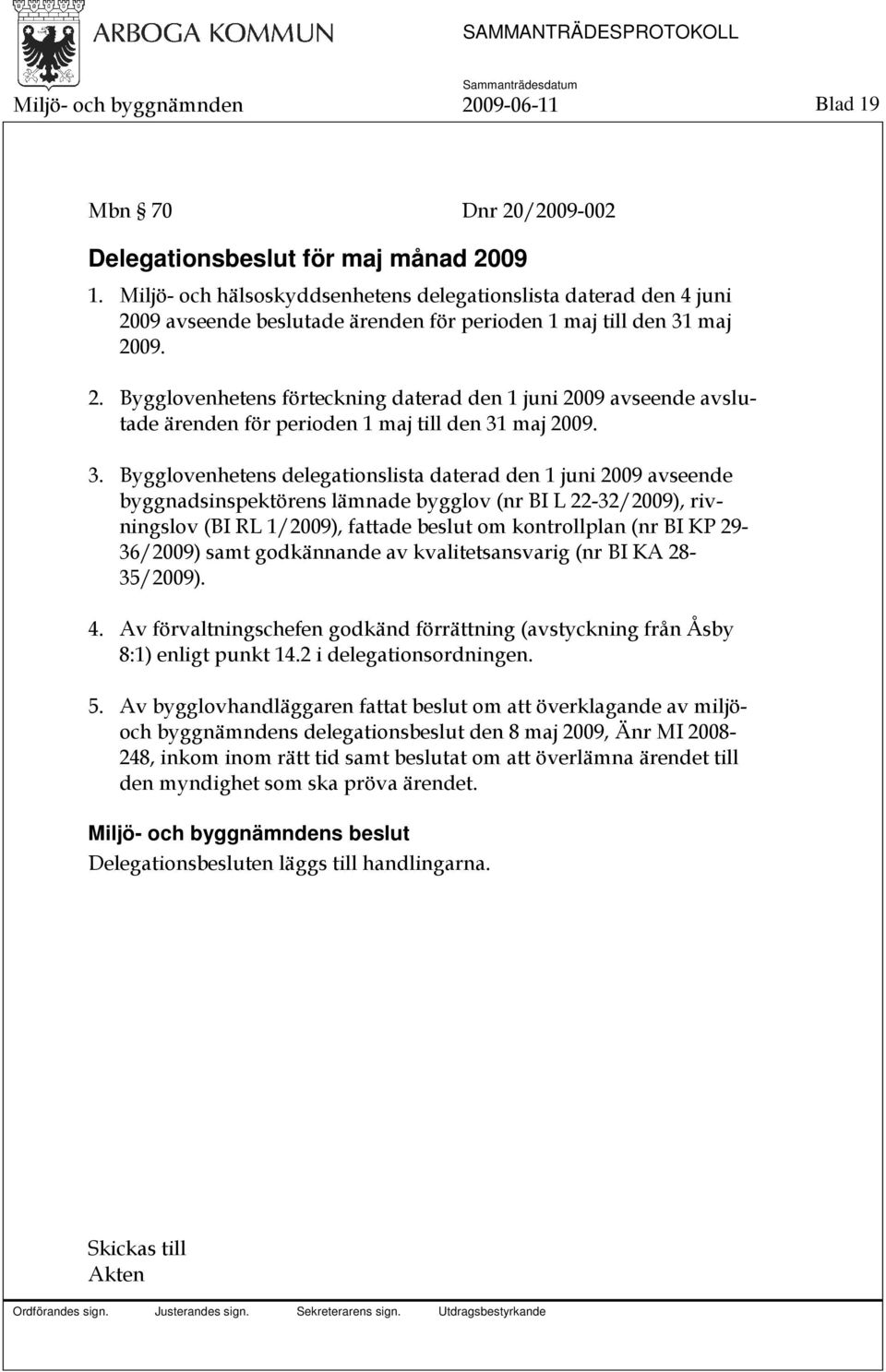 3. Bygglovenhetens delegationslista daterad den 1 juni 2009 avseende byggnadsinspektörens lämnade bygglov (nr BI L 22-32/2009), rivningslov (BI RL 1/2009), fattade beslut om kontrollplan (nr BI KP