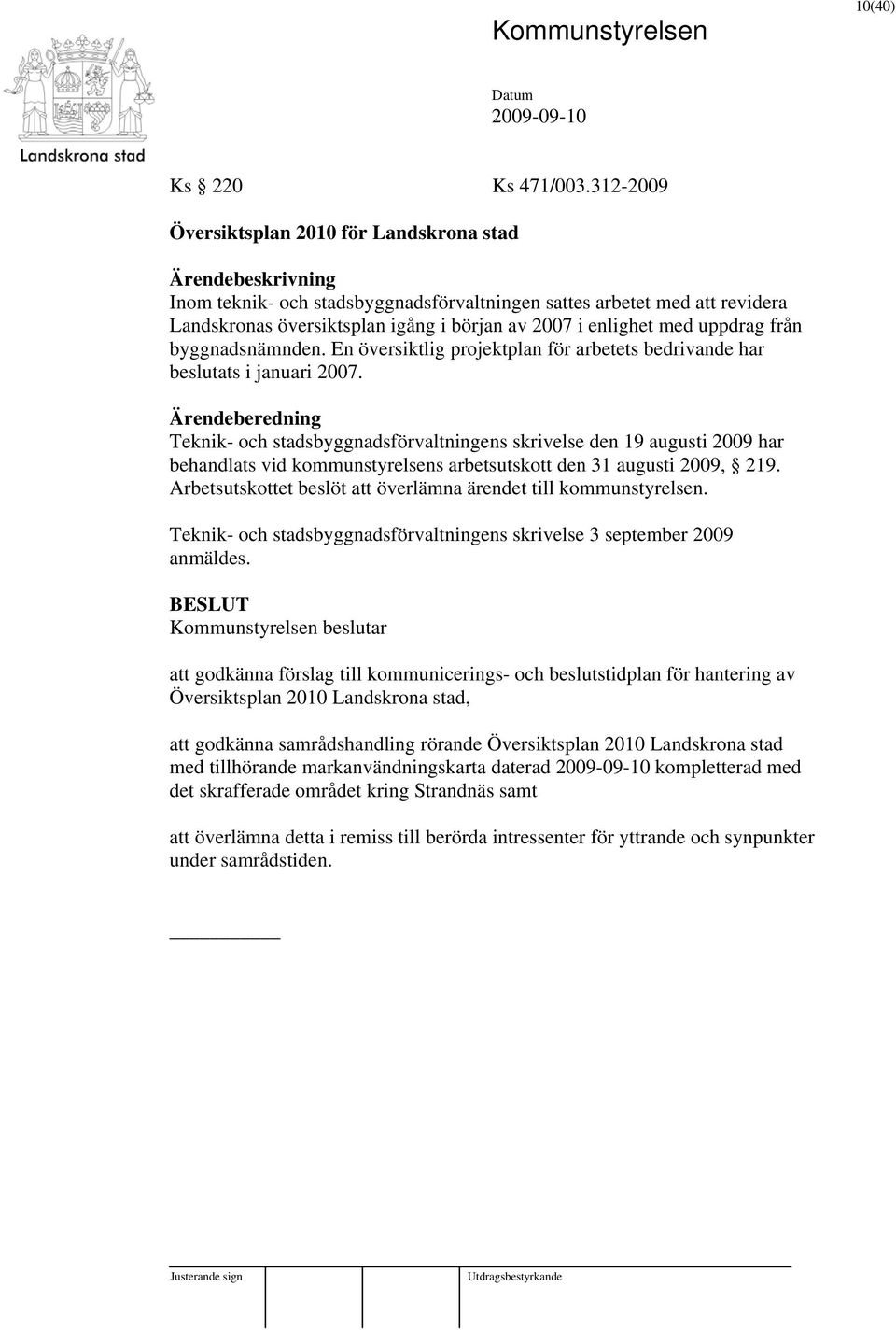 från byggnadsnämnden. En översiktlig projektplan för arbetets bedrivande har beslutats i januari 2007.