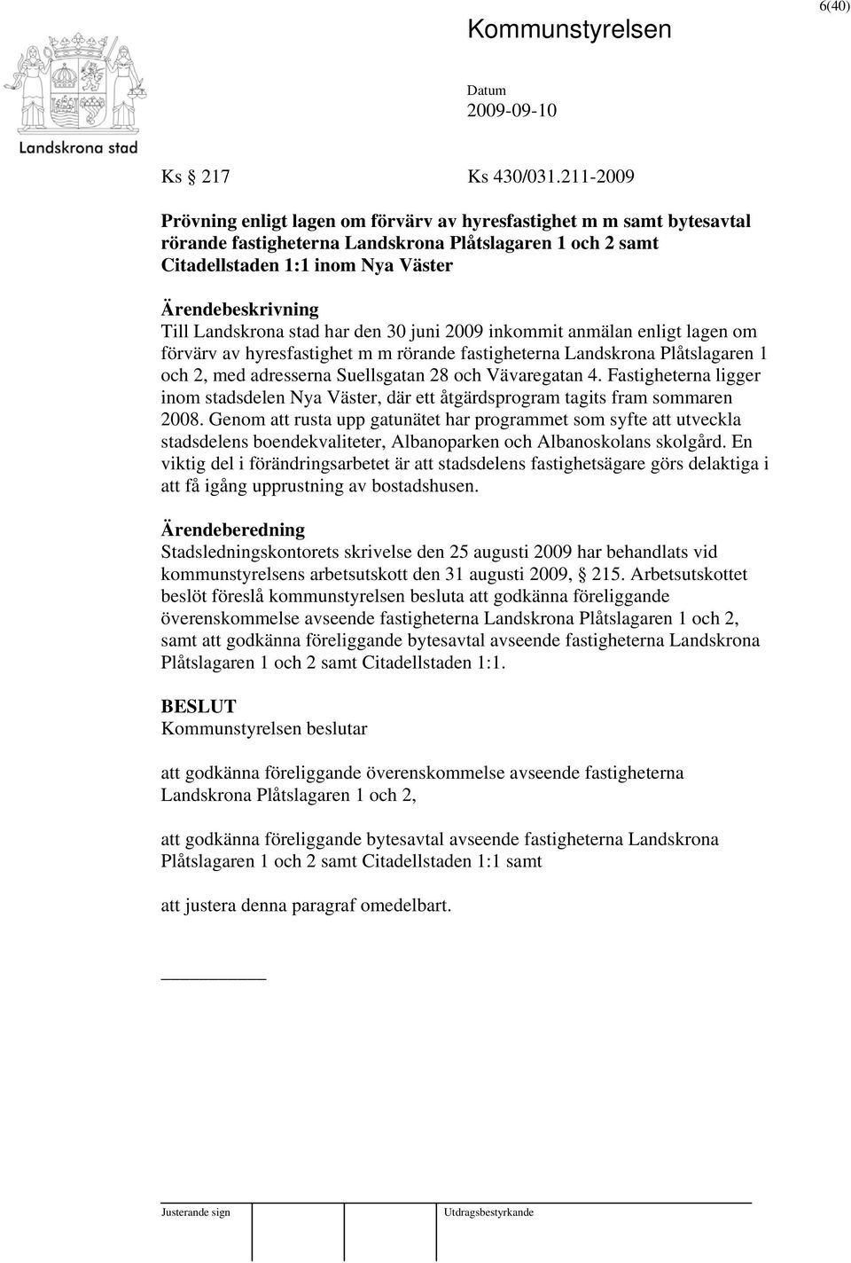 den 30 juni 2009 inkommit anmälan enligt lagen om förvärv av hyresfastighet m m rörande fastigheterna Landskrona Plåtslagaren 1 och 2, med adresserna Suellsgatan 28 och Vävaregatan 4.