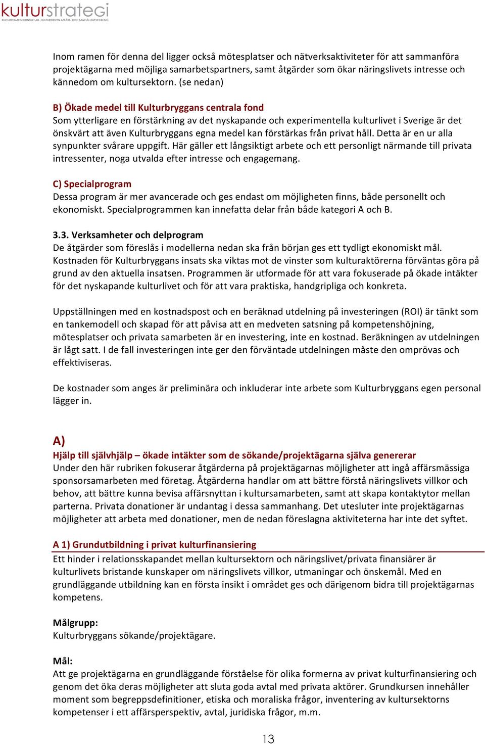 (se nedan) B) Ökade medel till Kulturbryggans centrala fond Som ytterligare en förstärkning av det nyskapande och experimentella kulturlivet i Sverige är det önskvärt att även Kulturbryggans egna