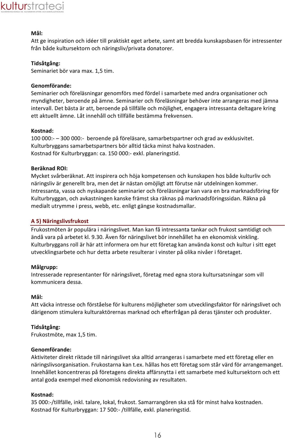 Seminarier och föreläsningar behöver inte arrangeras med jämna intervall. Det bästa är att, beroende på tillfälle och möjlighet, engagera intressanta deltagare kring ett aktuellt ämne.