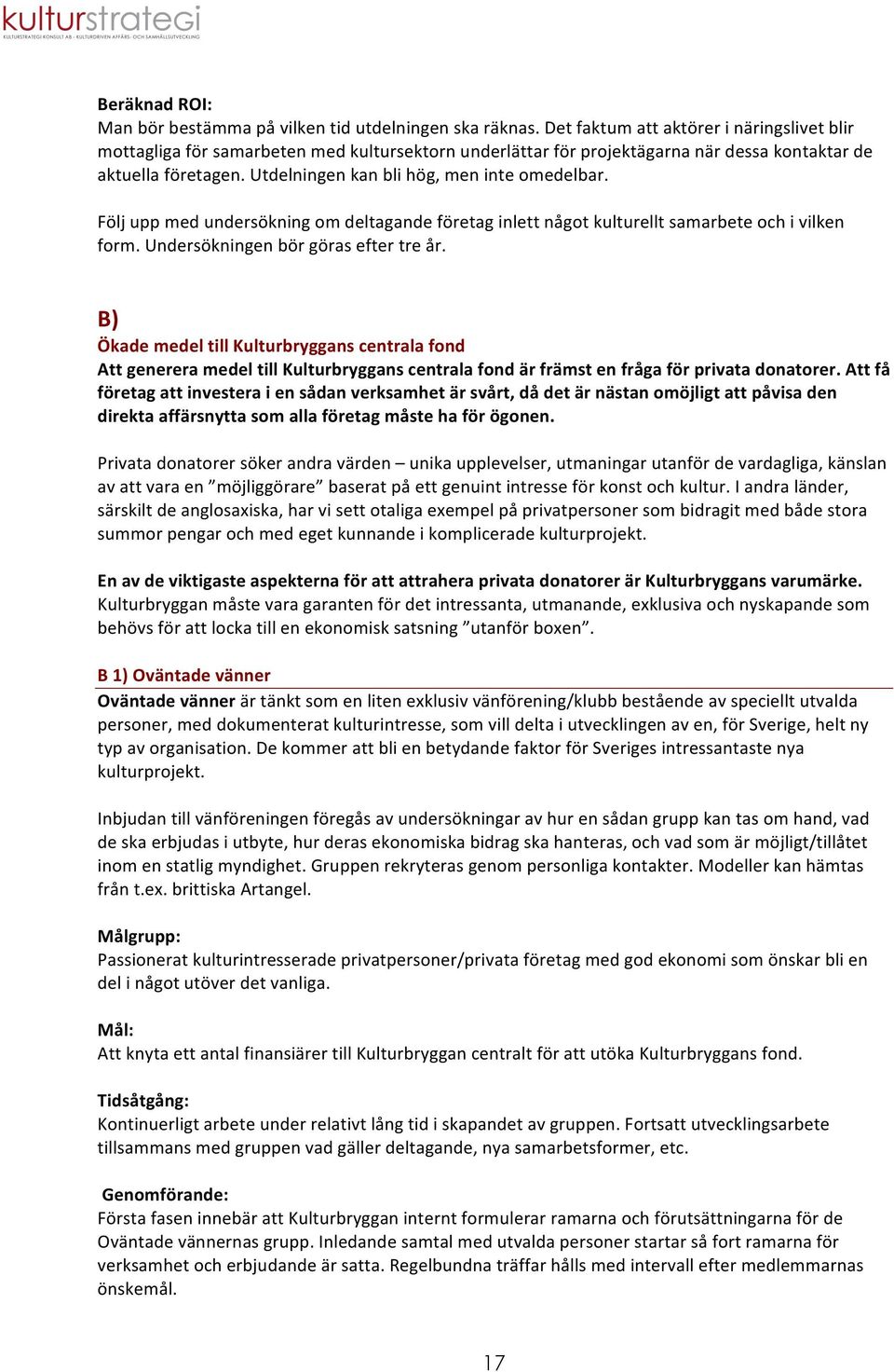 Utdelningen kan bli hög, men inte omedelbar. Följ upp med undersökning om deltagande företag inlett något kulturellt samarbete och i vilken form. Undersökningen bör göras efter tre år.