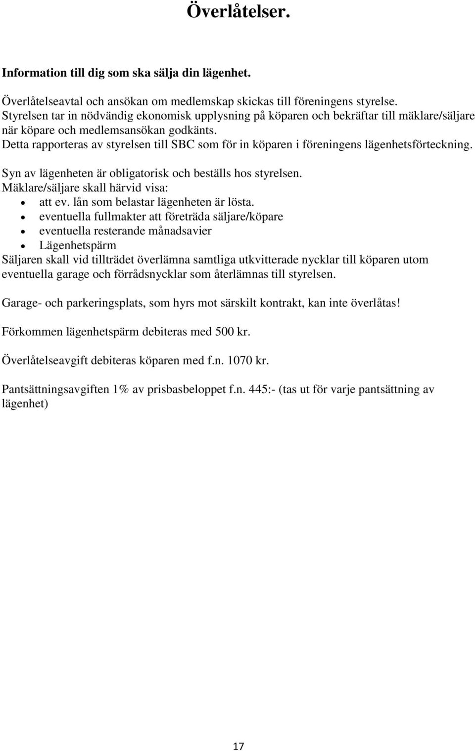 Detta rapporteras av styrelsen till SBC som för in köparen i föreningens lägenhetsförteckning. Syn av lägenheten är obligatorisk och beställs hos styrelsen. Mäklare/säljare skall härvid visa: att ev.