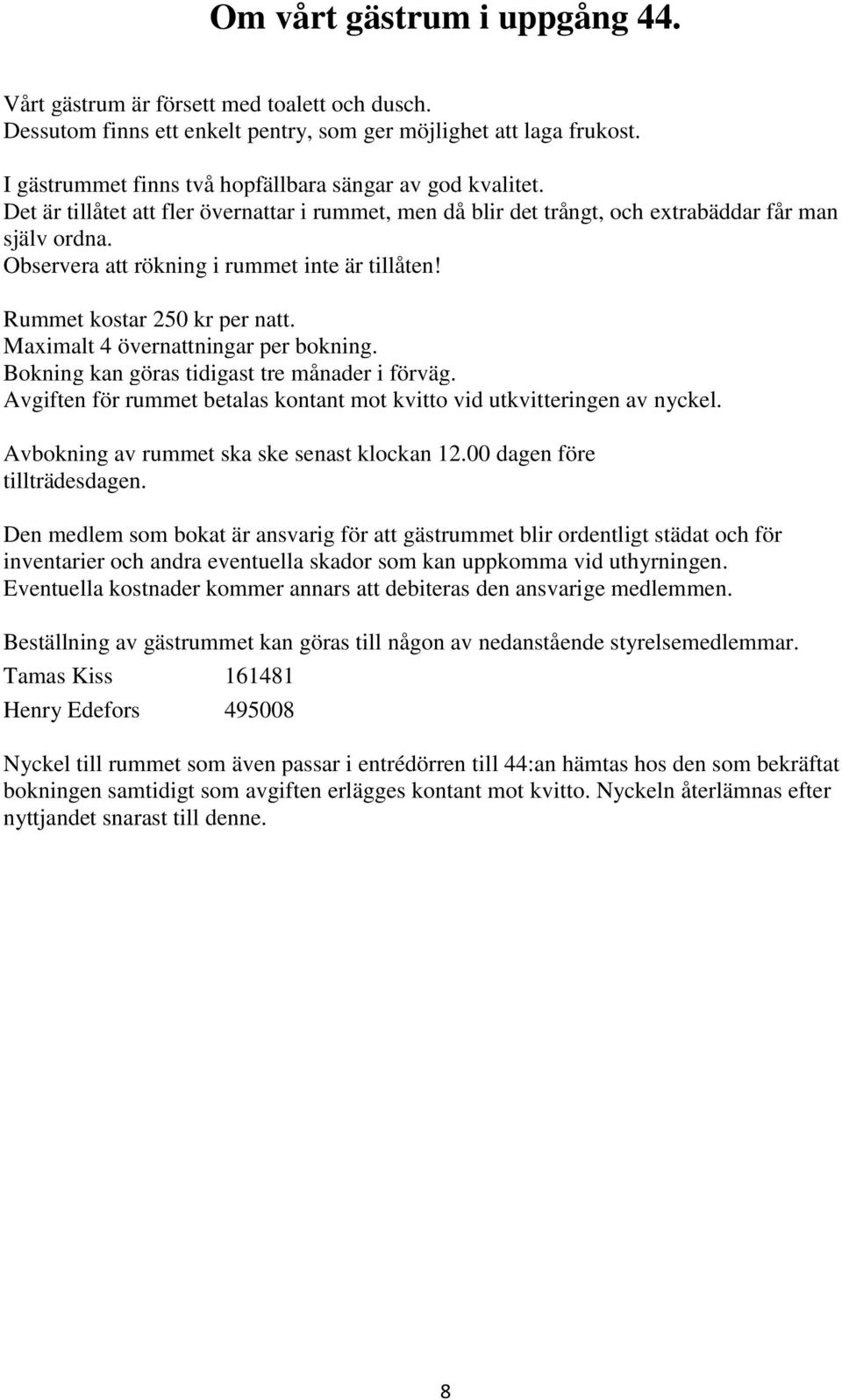 Observera att rökning i rummet inte är tillåten! Rummet kostar 250 kr per natt. Maximalt 4 övernattningar per bokning. Bokning kan göras tidigast tre månader i förväg.