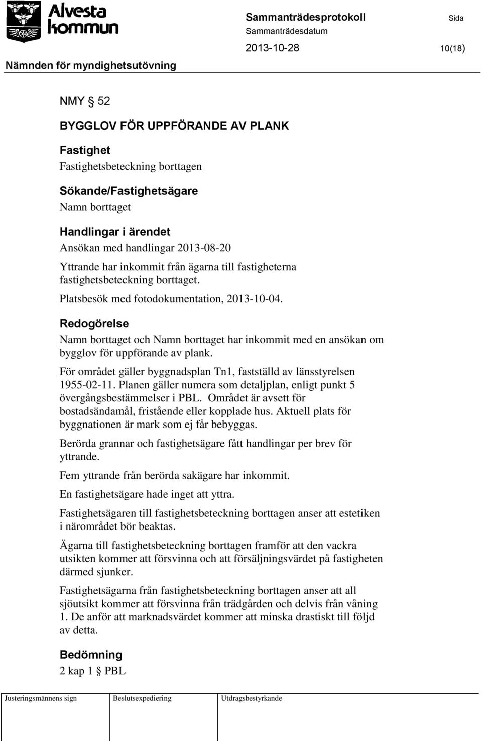 Redogörelse Namn borttaget och Namn borttaget har inkommit med en ansökan om bygglov för uppförande av plank. För området gäller byggnadsplan Tn1, fastställd av länsstyrelsen 1955-02-11.