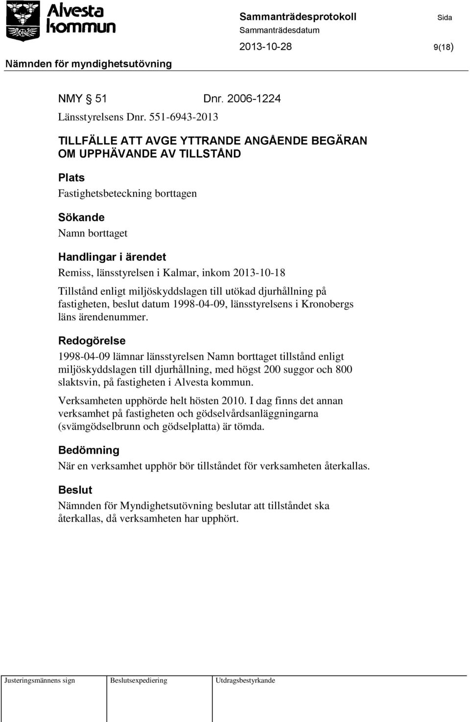 inkom 2013-10-18 Tillstånd enligt miljöskyddslagen till utökad djurhållning på fastigheten, beslut datum 1998-04-09, länsstyrelsens i Kronobergs läns ärendenummer.