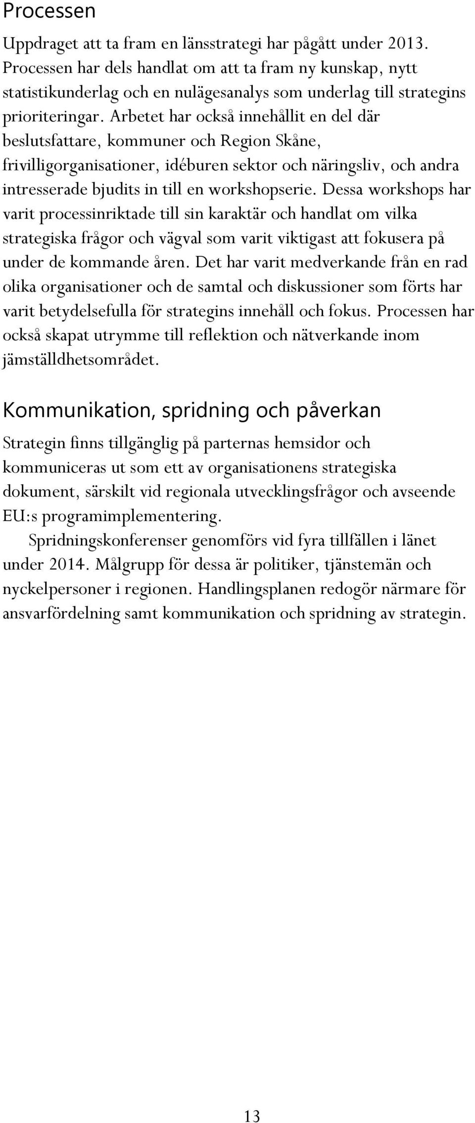 Arbetet har också innehållit en del där beslutsfattare, kommuner och Region Skåne, frivilligorganisationer, idéburen sektor och näringsliv, och andra intresserade bjudits in till en workshopserie.