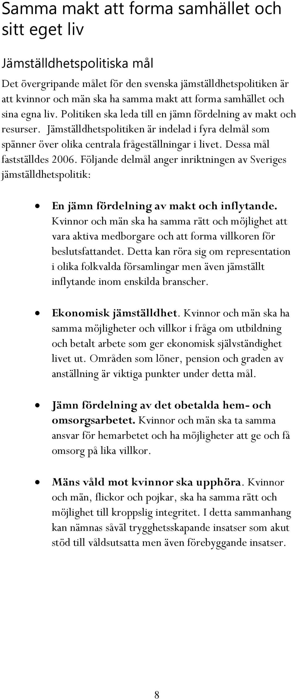 Dessa mål fastställdes 2006. Följande delmål anger inriktningen av Sveriges jämställdhetspolitik: En jämn fördelning av makt och inflytande.