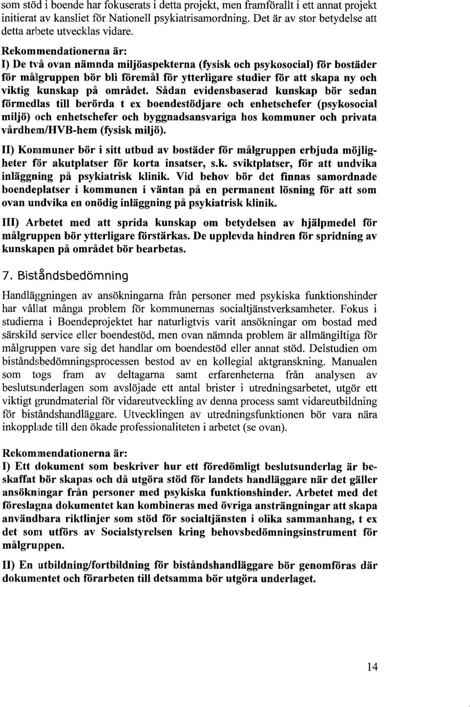 Rekommendationerna är: De två ovan nämnda miljöaspekterna (fysisk och psykosocial) för bostäder för mållgruppen bör bli föremål för ytterligare studier för att skapa ny och viktig kunskap på området.