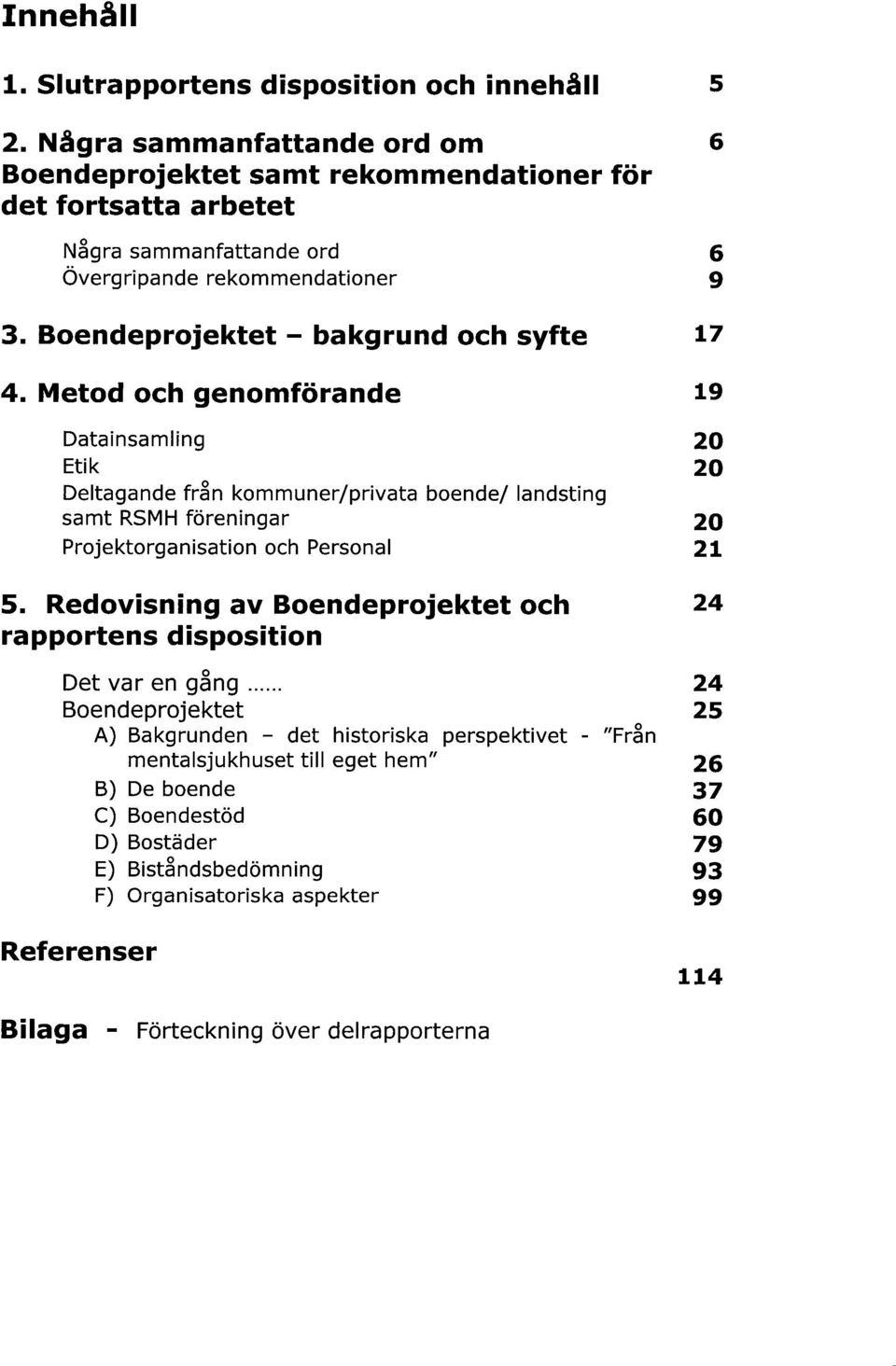 RSMH föreningar 20 Projektorganisation och Personal 21 Redovisning av Boendeprojektet och 24 rapportens disposition Det var en gång 24 Boendeprojektet 25 Bakgrunden - det historiska