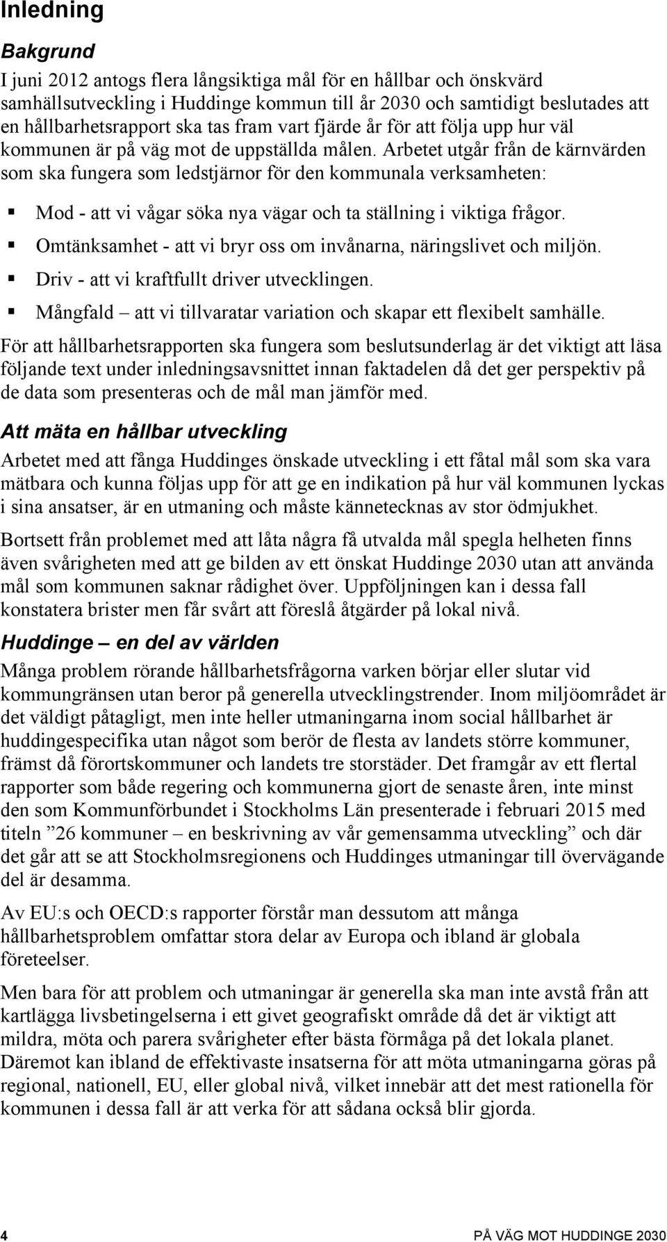 Arbetet utgår från de kärnvärden som ska fungera som ledstjärnor för den kommunala verksamheten: Mod - att vi vågar söka nya vägar och ta ställning i viktiga frågor.