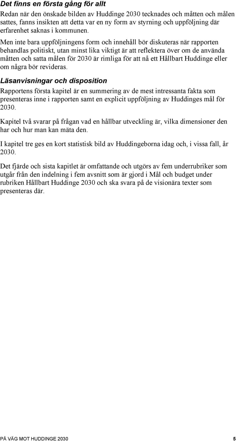 Men inte bara uppföljningens form och innehåll bör diskuteras när rapporten behandlas politiskt, utan minst lika viktigt är att reflektera över om de använda måtten och satta målen för 2030 är