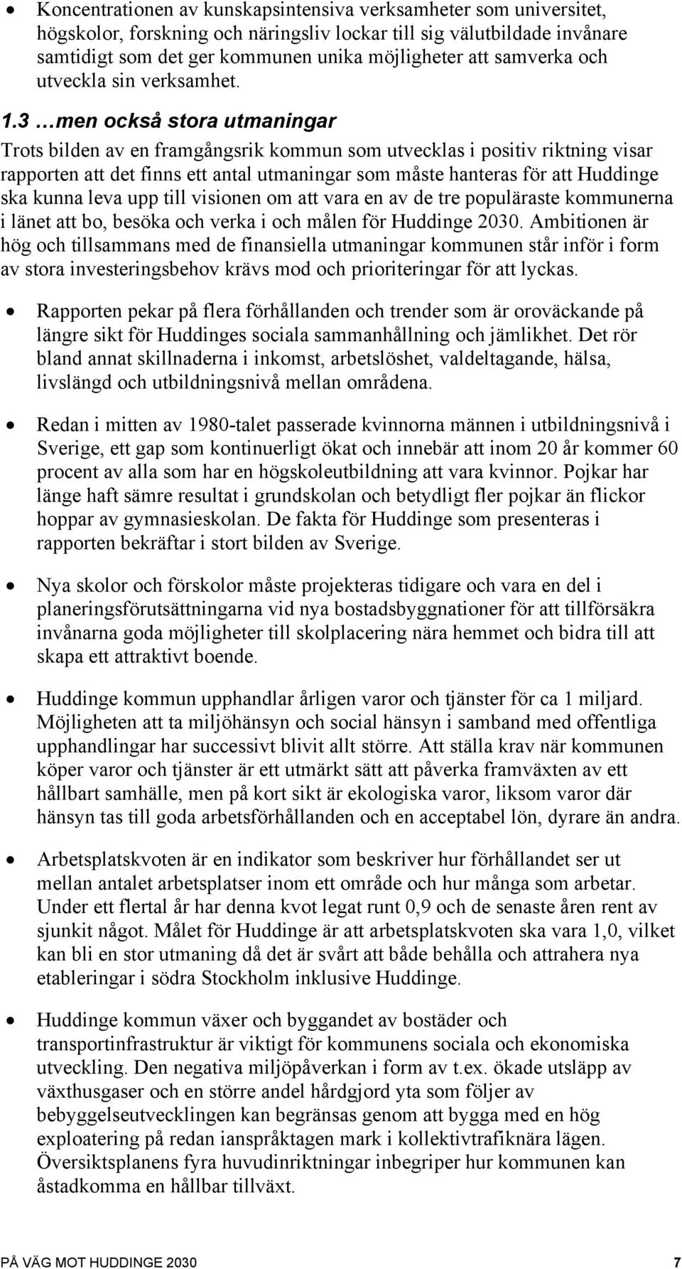 3 men också stora utmaningar Trots bilden av en framgångsrik kommun som utvecklas i positiv riktning visar rapporten att det finns ett antal utmaningar som måste hanteras för att Huddinge ska kunna