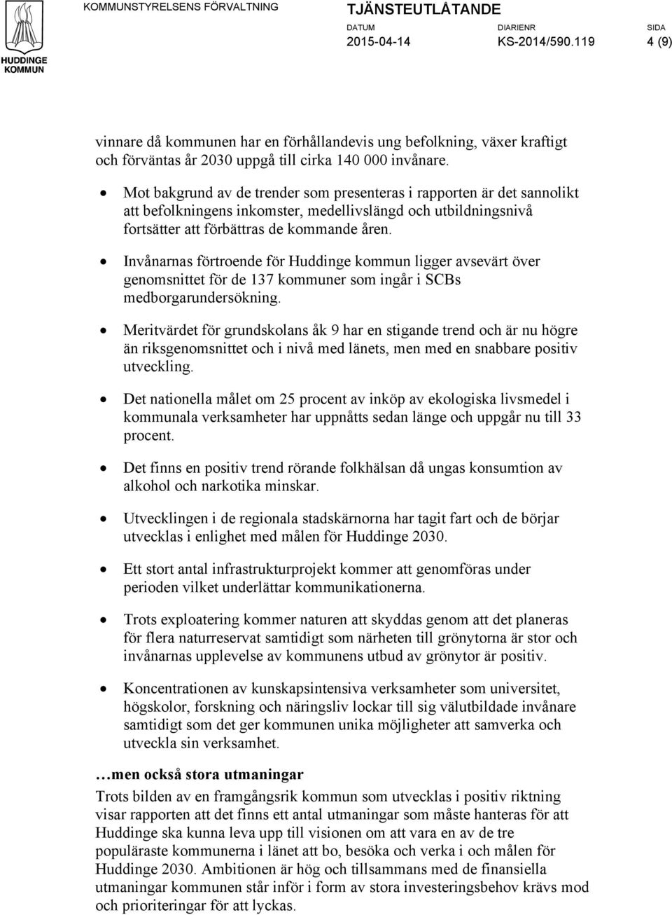 Mot bakgrund av de trender som presenteras i rapporten är det sannolikt att befolkningens inkomster, medellivslängd och utbildningsnivå fortsätter att förbättras de kommande åren.