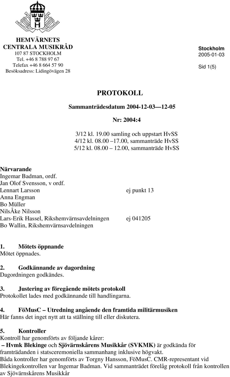 Lennart Larsson ej punkt 13 Anna Engman Bo Müller NilsÅke Nilsson Lars-Erik Hassel, Rikshemvärnsavdelningen ej 041205 Bo Wallin, Rikshemvärnsavdelningen 1. Mötets öppnande Mötet öppnades. 2.