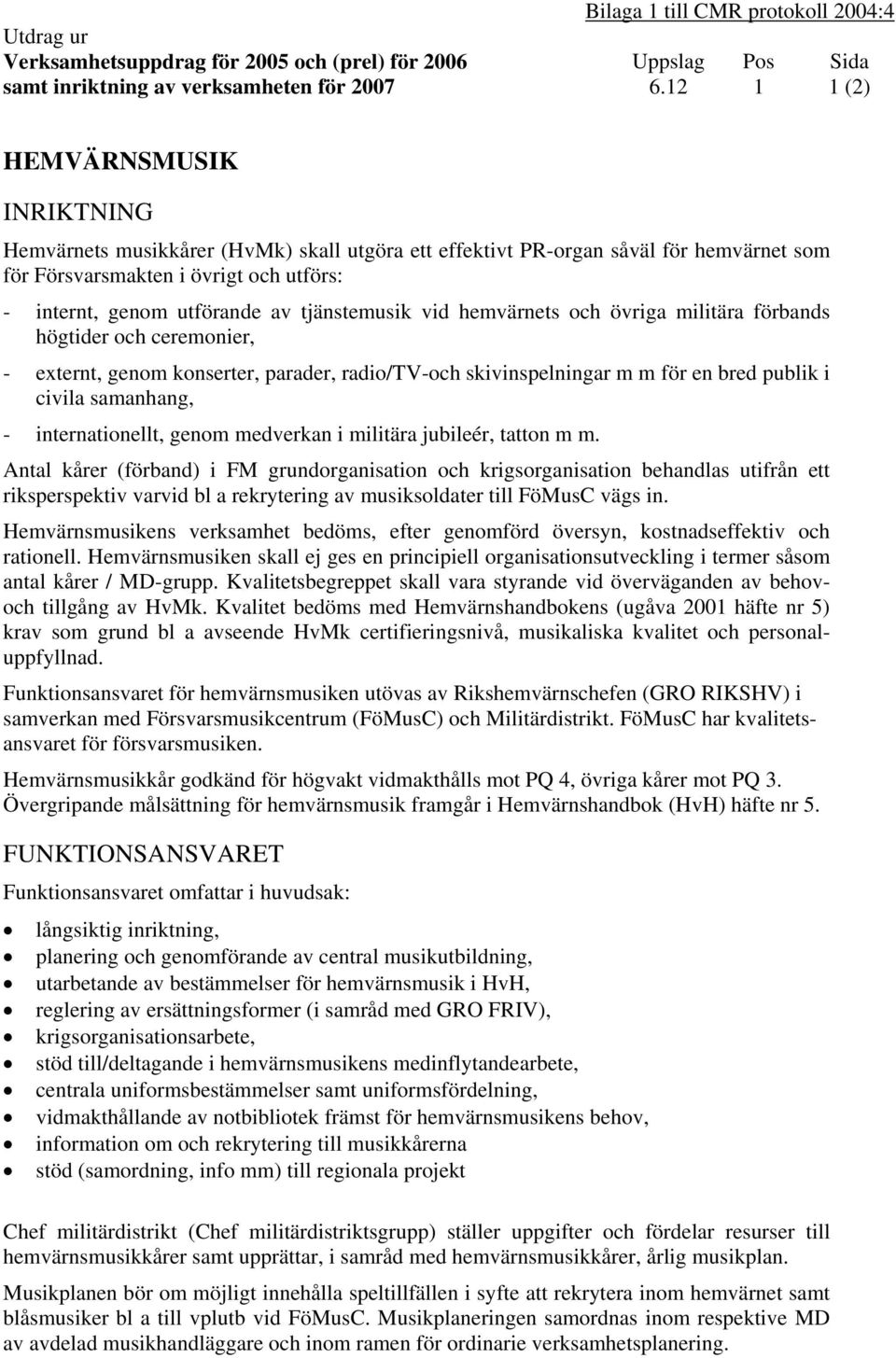 tjänstemusik vid hemvärnets och övriga militära förbands högtider och ceremonier, - externt, genom konserter, parader, radio/tv-och skivinspelningar m m för en bred publik i civila samanhang, -