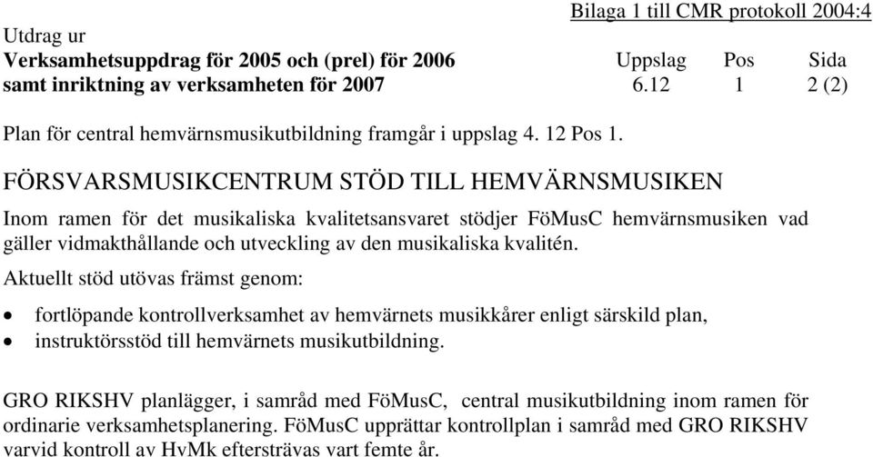 FÖRSVARSMUSIKCENTRUM STÖD TILL HEMVÄRNSMUSIKEN Inom ramen för det musikaliska kvalitetsansvaret stödjer FöMusC hemvärnsmusiken vad gäller vidmakthållande och utveckling av den musikaliska kvalitén.