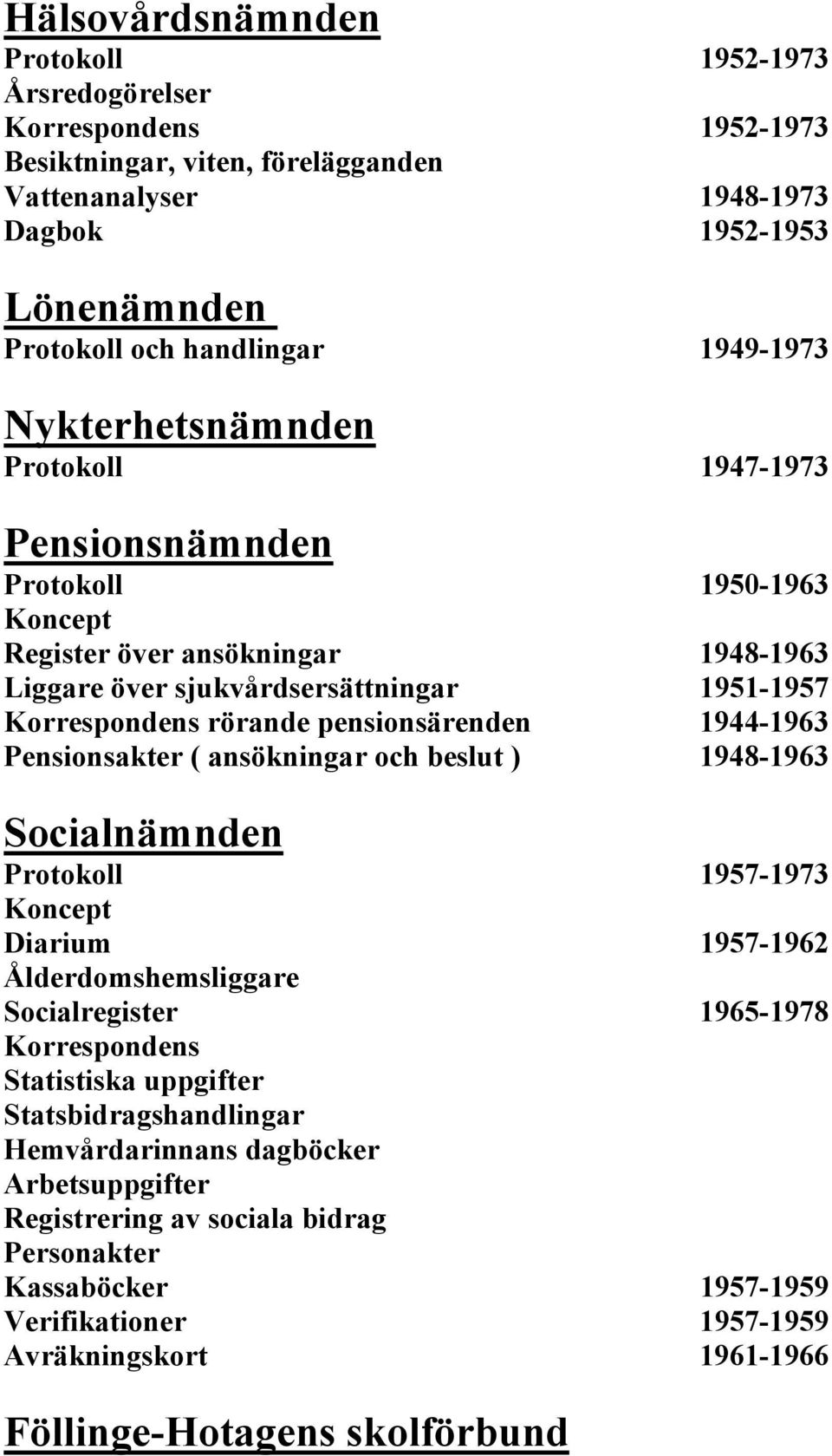 pensionsärenden 1944-1963 Pensionsakter ( ansökningar och beslut ) 1948-1963 Socialnämnden Protokoll 1957-1973 Koncept Diarium 1957-1962 Ålderdomshemsliggare Socialregister 1965-1978 Korrespondens