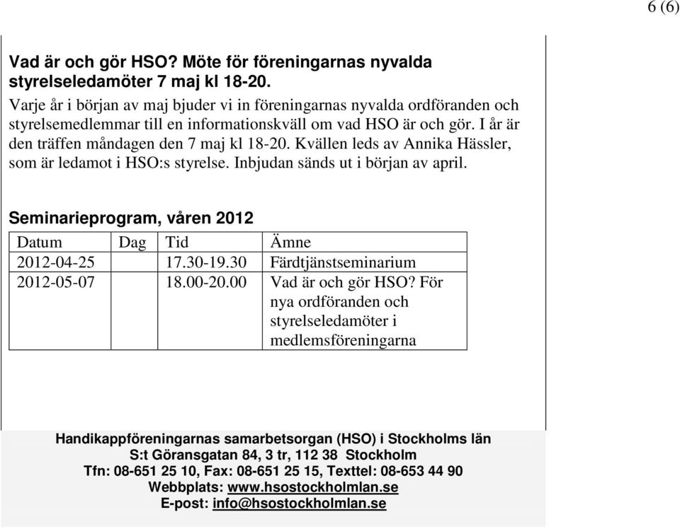 Kvällen leds av Annika Hässler, som är ledamot i HSO:s styrelse. Inbjudan sänds ut i början av april. Seminarieprogram, våren 2012 Datum Dag Tid Ämne 2012-04-25 17.30-19.