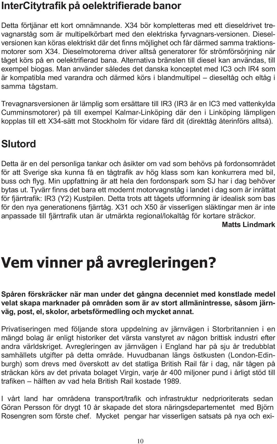 Dieselmotorerna driver alltså generatorer för strömförsörjning när tåget körs på en oelektrifierad bana. Alternativa bränslen till diesel kan användas, till exempel biogas.