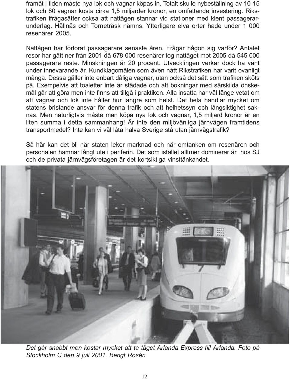 Nattågen har förlorat passagerare senaste åren. Frågar någon sig varför? Antalet resor har gått ner från 2001 då 678 000 resenärer tog nattåget mot 2005 då 545 000 passagerare reste.