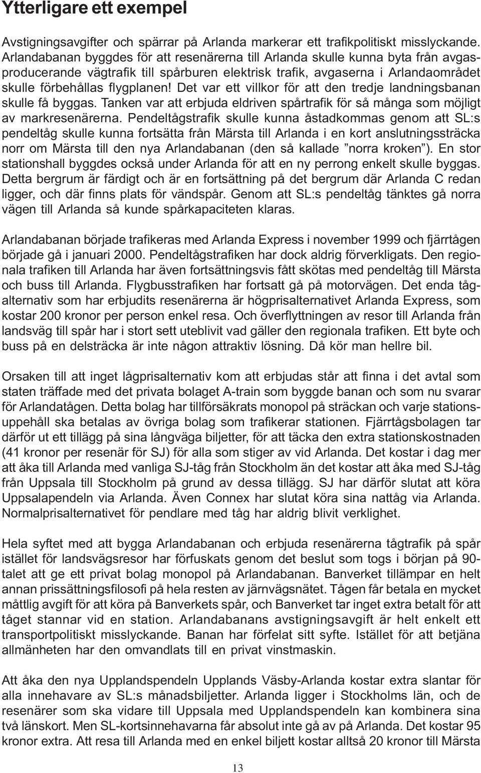 Det var ett villkor för att den tredje landningsbanan skulle få byggas. Tanken var att erbjuda eldriven spårtrafik för så många som möjligt av markresenärerna.