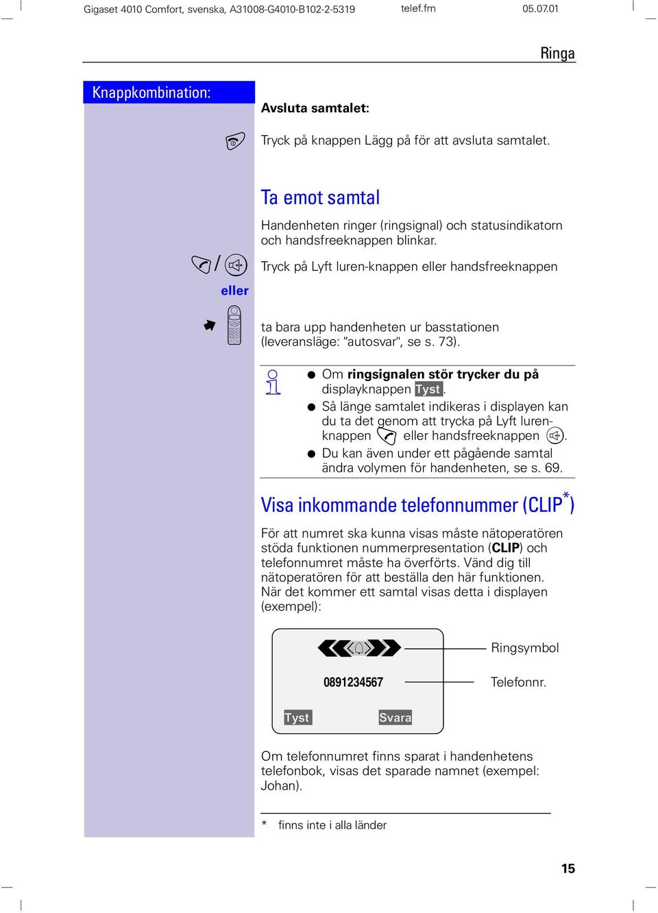 !/, Tryck på Lyft luren-knappen eller handsfreeknappen eller M ta bara upp handenheten ur basstationen (leveransläge: "autosvar", se s. 73). Œ O Om ringsignalen stör trycker du på displayknappen 7\VW.