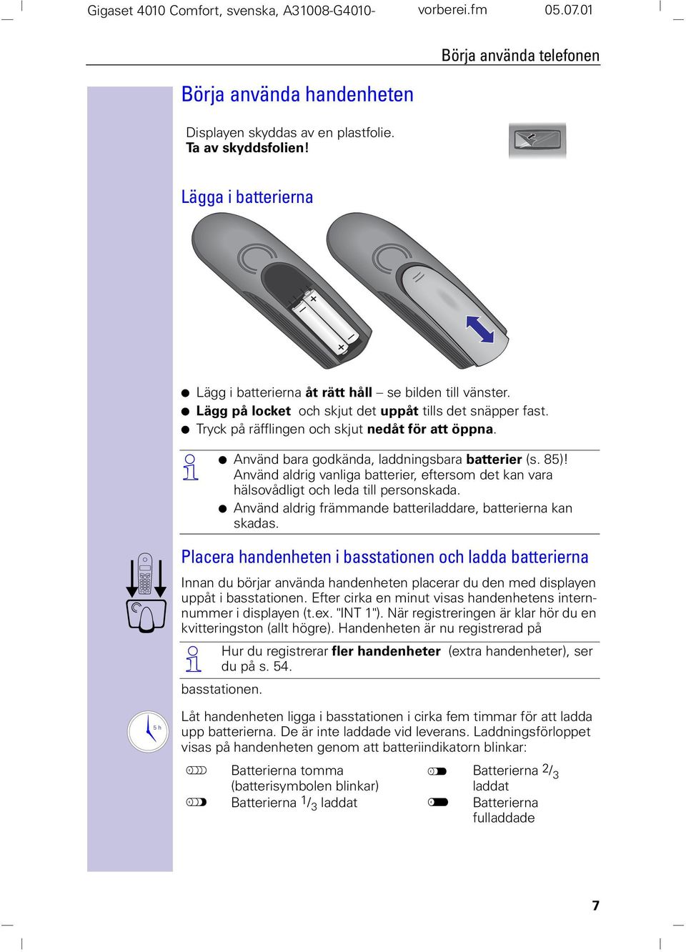 Œ O nvänd bara godkända, laddningsbara batterier (s. 85)! nvänd aldrig vanliga batterier, eftersom det kan vara hälsovådligt och leda till personskada.