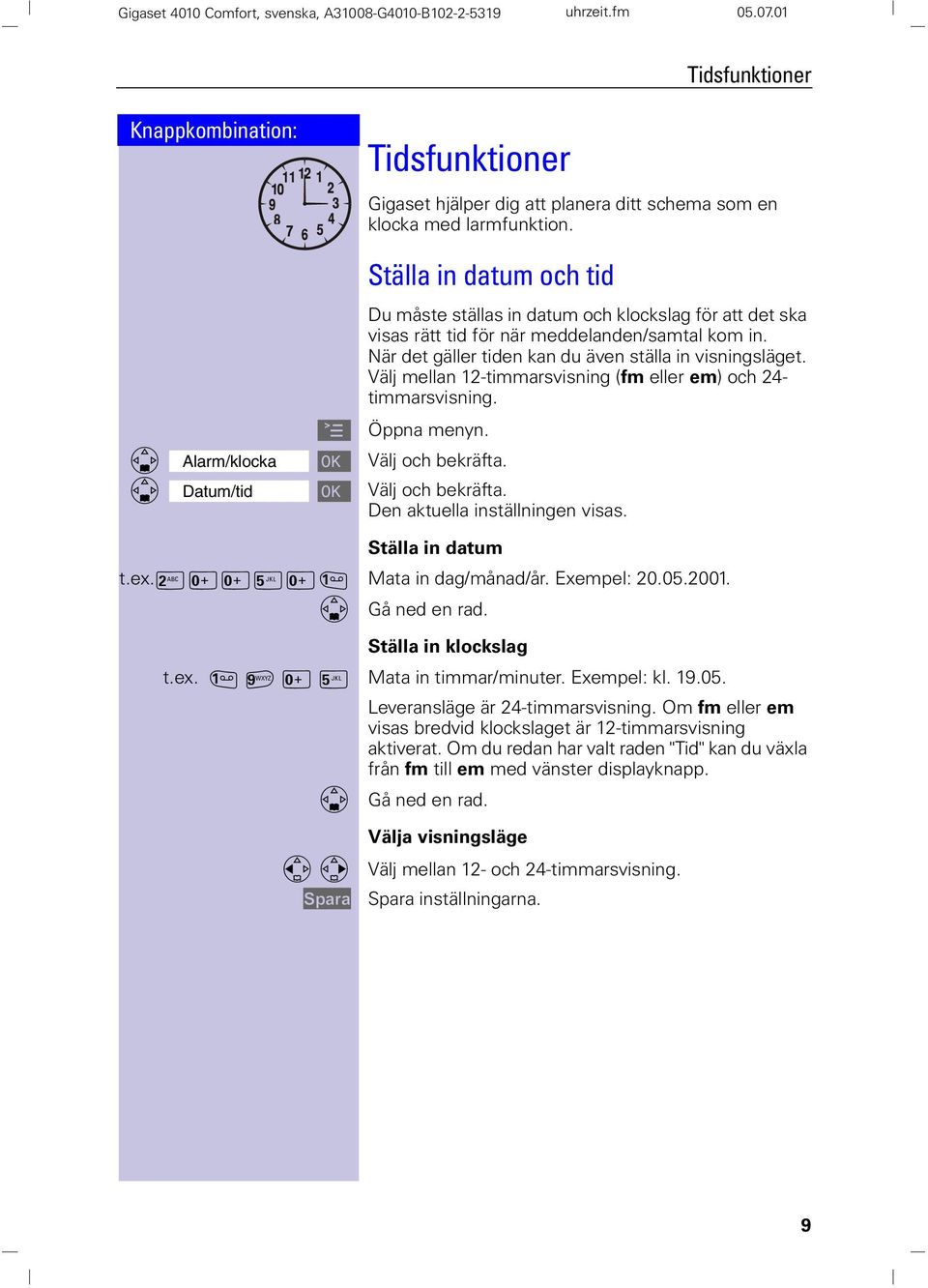 Välj mellan 12-timmarsvisning (fm eller em) och 24- timmarsvisning. larm/klocka Välj och bekräfta. Datum/tid Välj och bekräfta. Den aktuella inställningen visas. Ställa in datum t.ex.