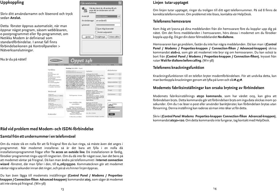 I annat fall finns förbindelseikonen på Kontrollpanelen > Nätverksanslutningar. Nu är du på nätet! Linjen tutar upptaget Om linjen tutar upptaget, ringer du troligen till ditt eget telefonnummer.