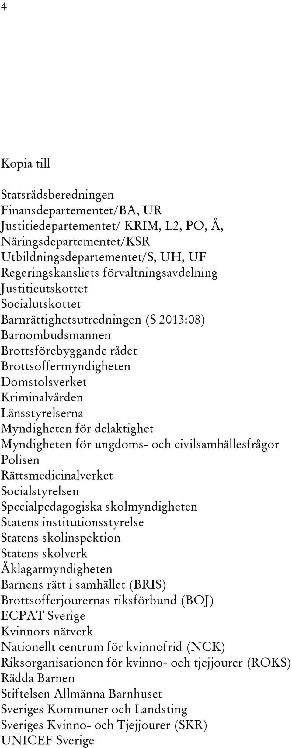 Länsstyrelserna Myndigheten för delaktighet Myndigheten för ungdoms- och civilsamhällesfrågor Polisen Rättsmedicinalverket Socialstyrelsen Specialpedagogiska skolmyndigheten Statens