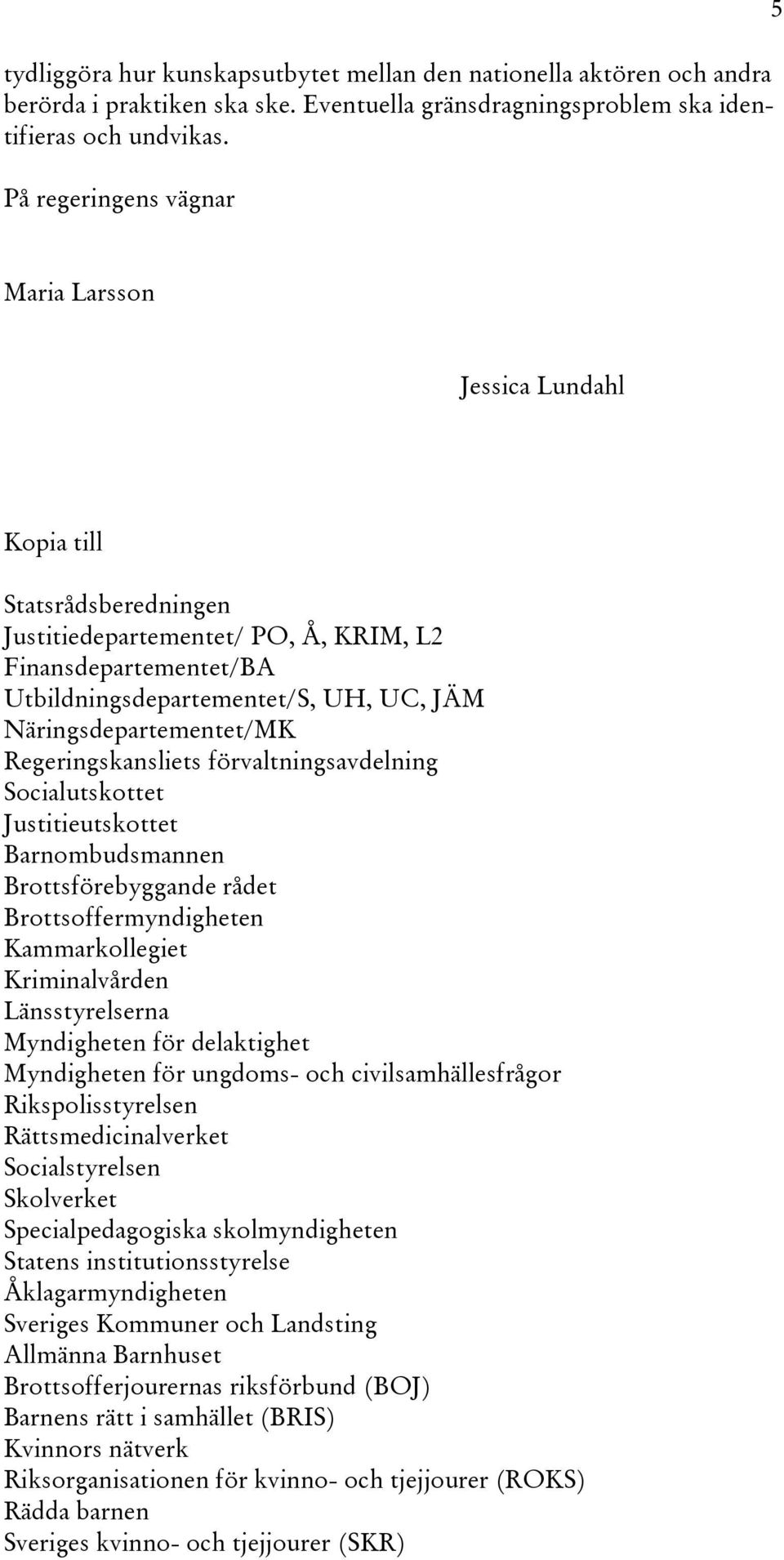 Näringsdepartementet/MK Regeringskansliets förvaltningsavdelning Socialutskottet Justitieutskottet Barnombudsmannen Brottsförebyggande rådet Brottsoffermyndigheten Kammarkollegiet Kriminalvården