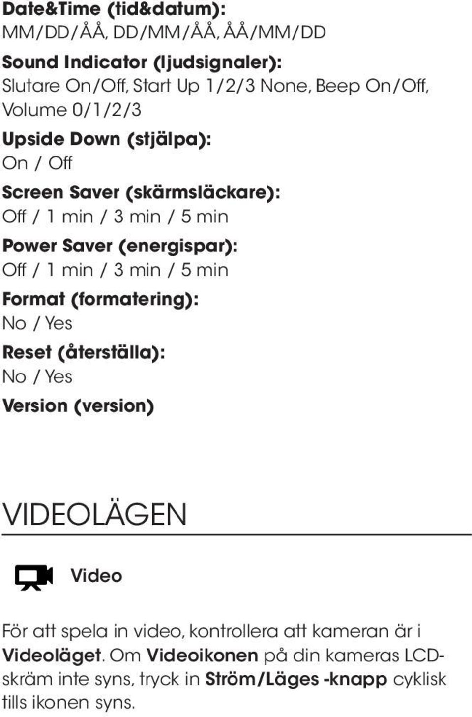 min / 3 min / 5 min Format (formatering): No / Yes Reset (återställa): No / Yes Version (version) VIDEOLÄGEN Video För att spela in video,