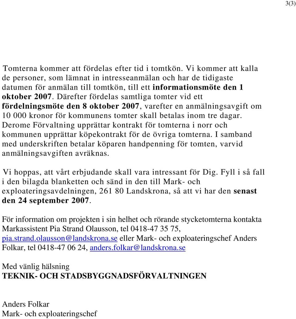 Därefter fördelas samtliga tomter vid ett fördelningsmöte den 8 oktober 2007, varefter en anmälningsavgift om 10 000 kronor för kommunens tomter skall betalas inom tre dagar.