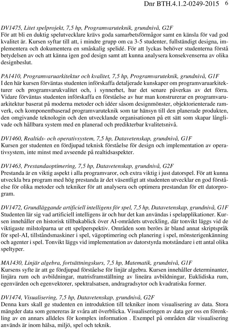 För att lyckas behöver studenterna förstå betydelsen av och att känna igen god design samt att kunna analysera konsekvenserna av olika designbeslut.