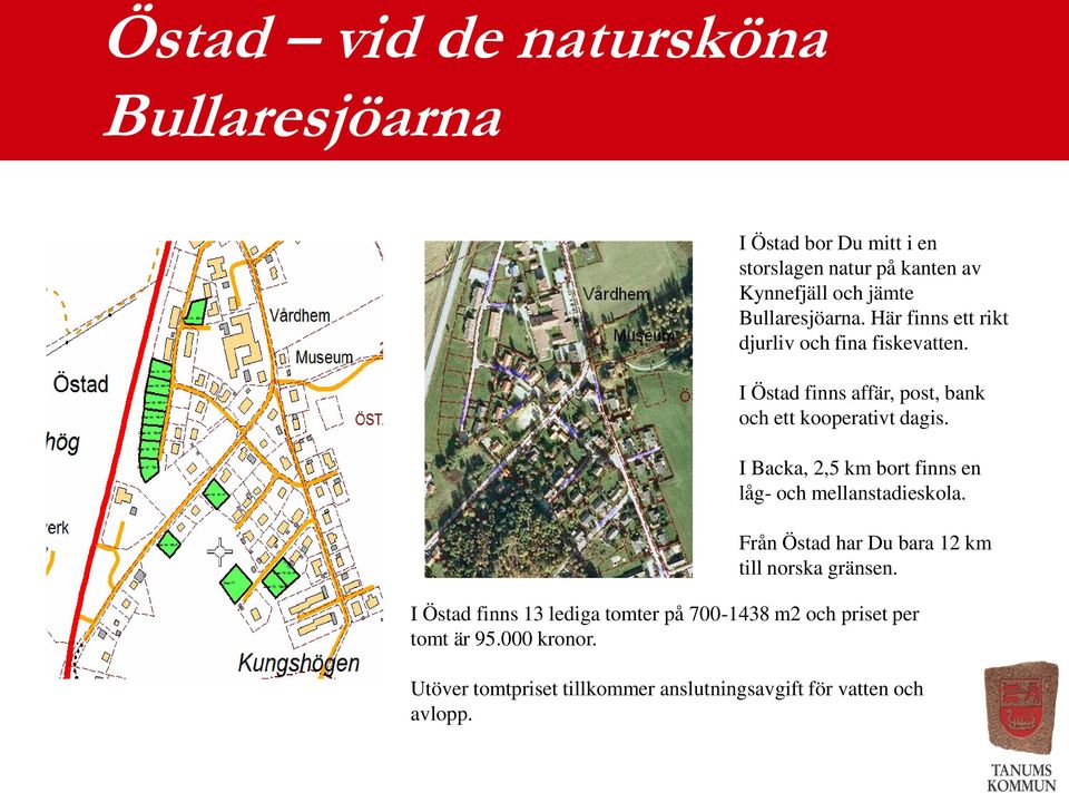 I Backa, 2,5 km bort finns en låg- och mellanstadieskola. Från Östad har Du bara 2 km till norska gränsen.