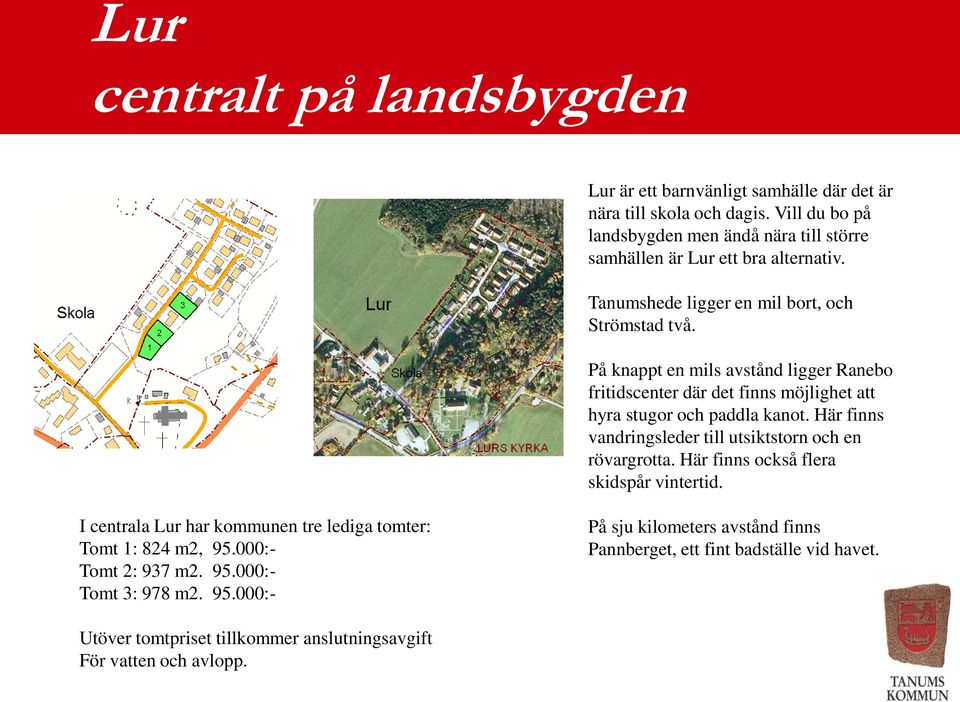 På knappt en mils avstånd ligger Ranebo fritidscenter där det finns möjlighet att hyra stugor och paddla kanot. Här finns vandringsleder till utsiktstorn och en rövargrotta.